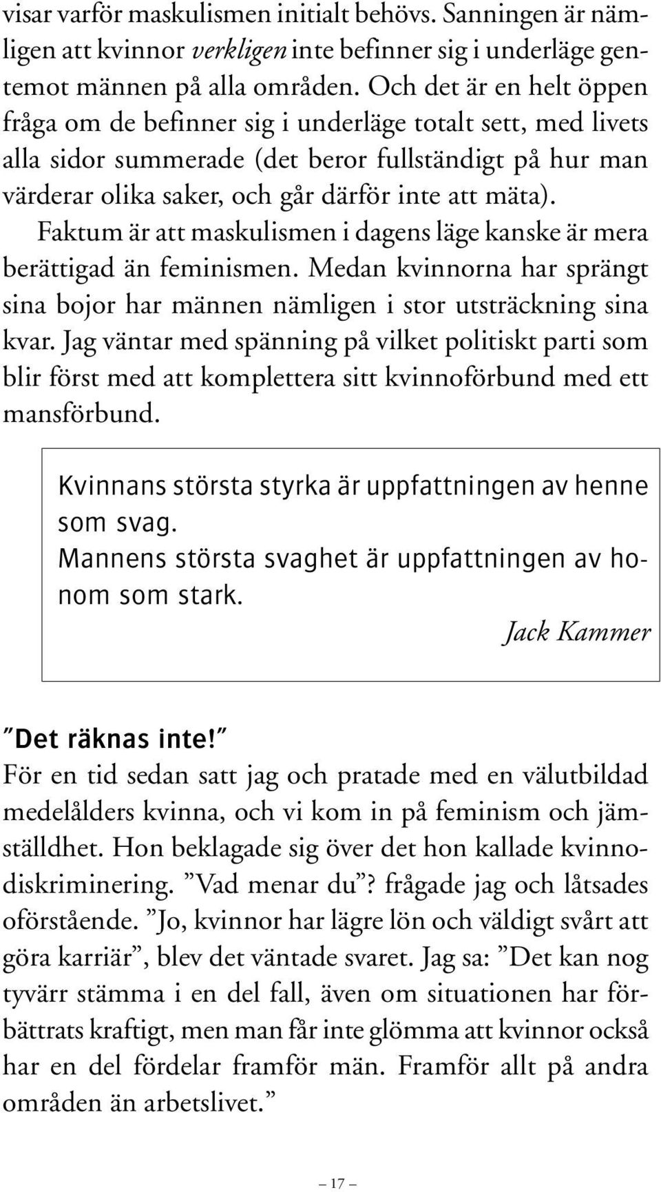 Faktum är att maskulismen i dagens läge kanske är mera berättigad än feminismen. Medan kvinnorna har sprängt sina bojor har männen nämligen i stor utsträckning sina kvar.