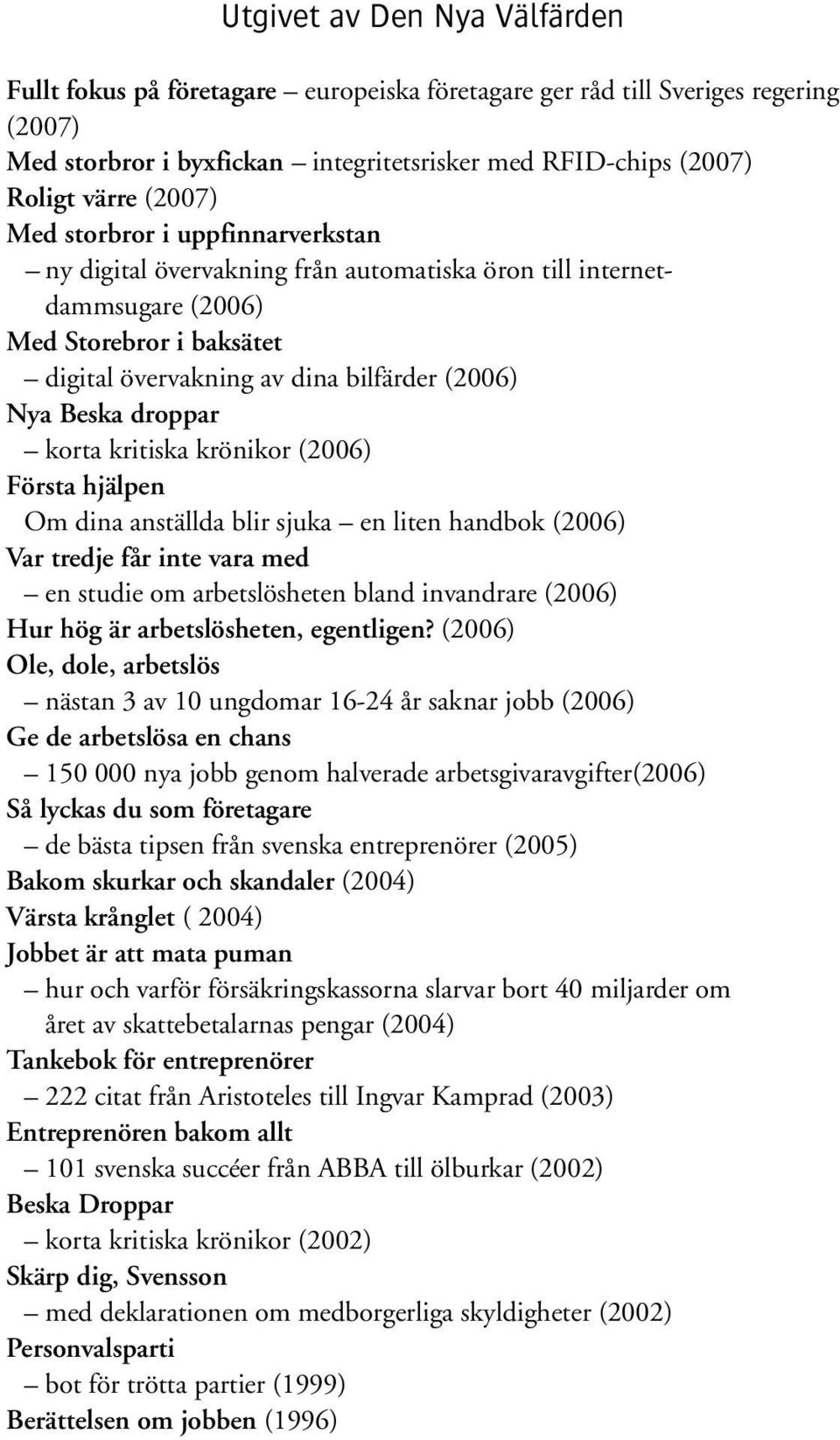 korta kritiska krönikor (2006) Första hjälpen Om dina anställda blir sjuka en liten handbok (2006) Var tredje får inte vara med en studie om arbetslösheten bland invandrare (2006) Hur hög är