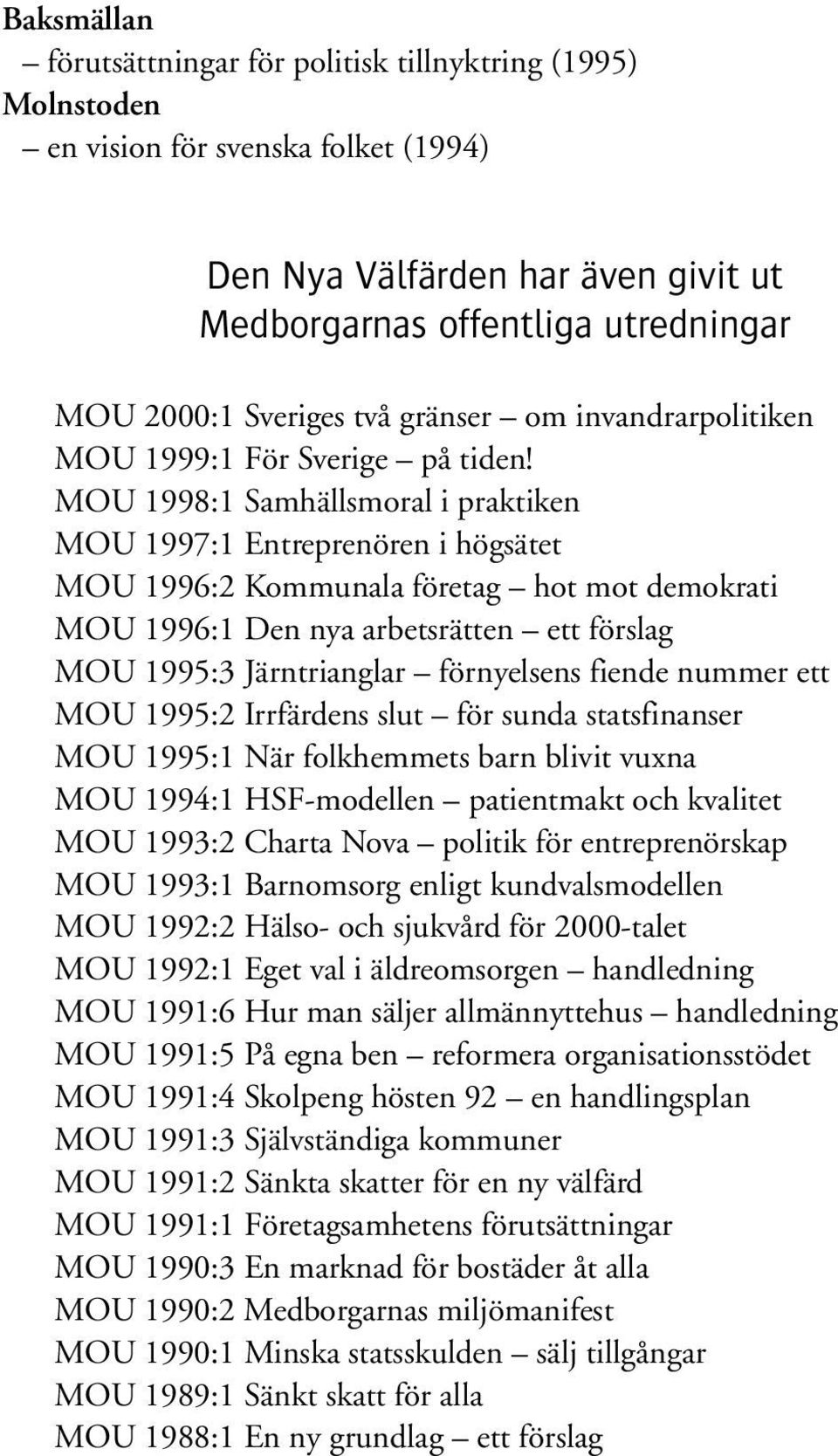 MOU 1998:1 Samhällsmoral i praktiken MOU 1997:1 Entreprenören i högsätet MOU 1996:2 Kommunala företag hot mot demokrati MOU 1996:1 Den nya arbetsrätten ett förslag MOU 1995:3 Järntrianglar