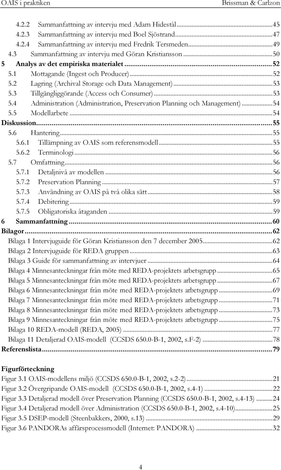 3 Tillgängliggörande (Access och Consumer)...53 5.4 Administration (Administration, Preservation Planning och Management)...54 5.5 Modellarbete...54 Diskussion...55 5.6 