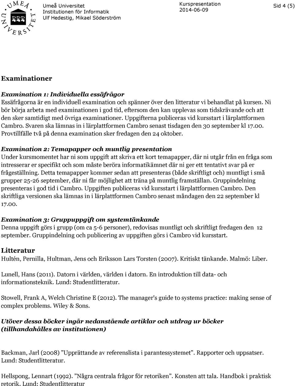 Uppgifterna publiceras vid kursstart i lärplattformen Cambro. Svaren ska lämnas in i lärplattformen Cambro senast tisdagen den 30 september kl 17.00.