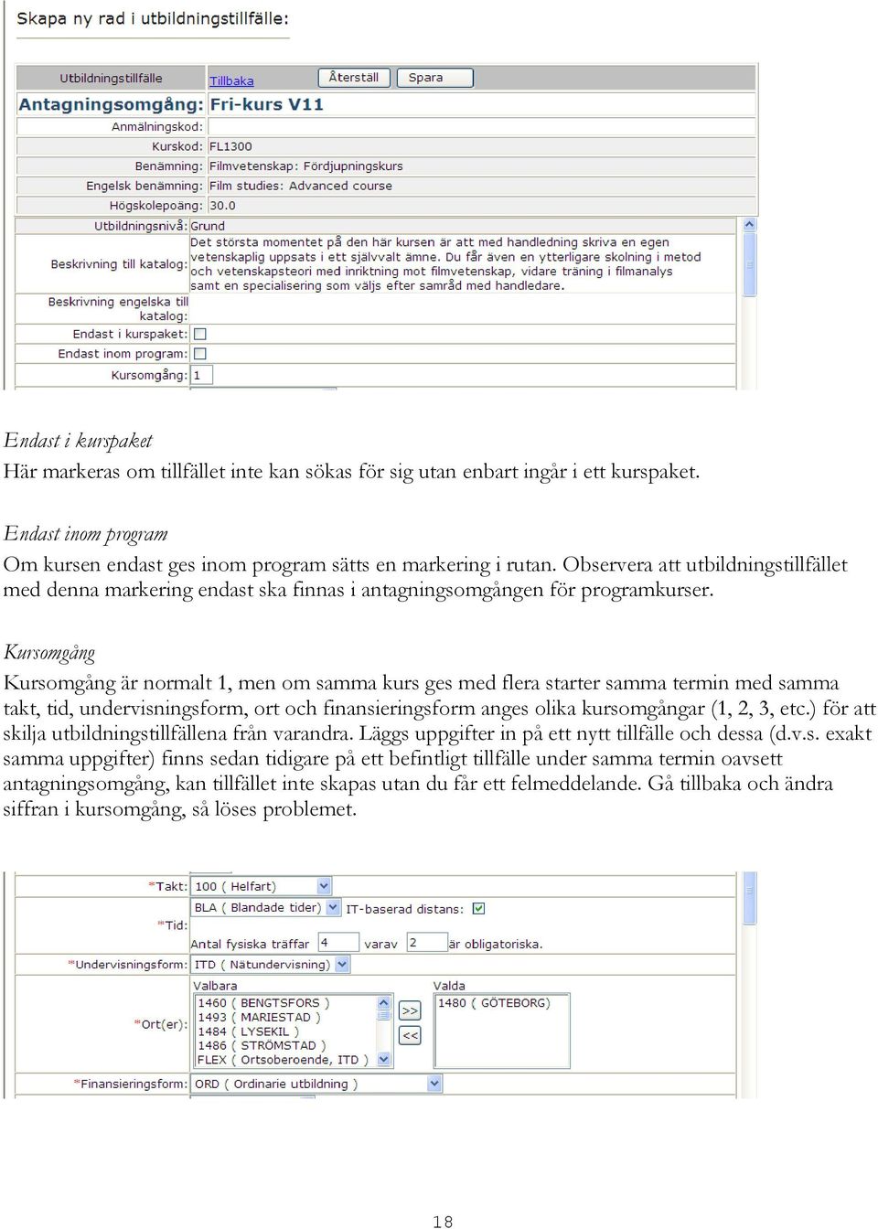 Kursomgång Kursomgång är normalt 1, men om samma kurs ges med flera starter samma termin med samma takt, tid, undervisningsform, ort och finansieringsform anges olika kursomgångar (1, 2, 3, etc.