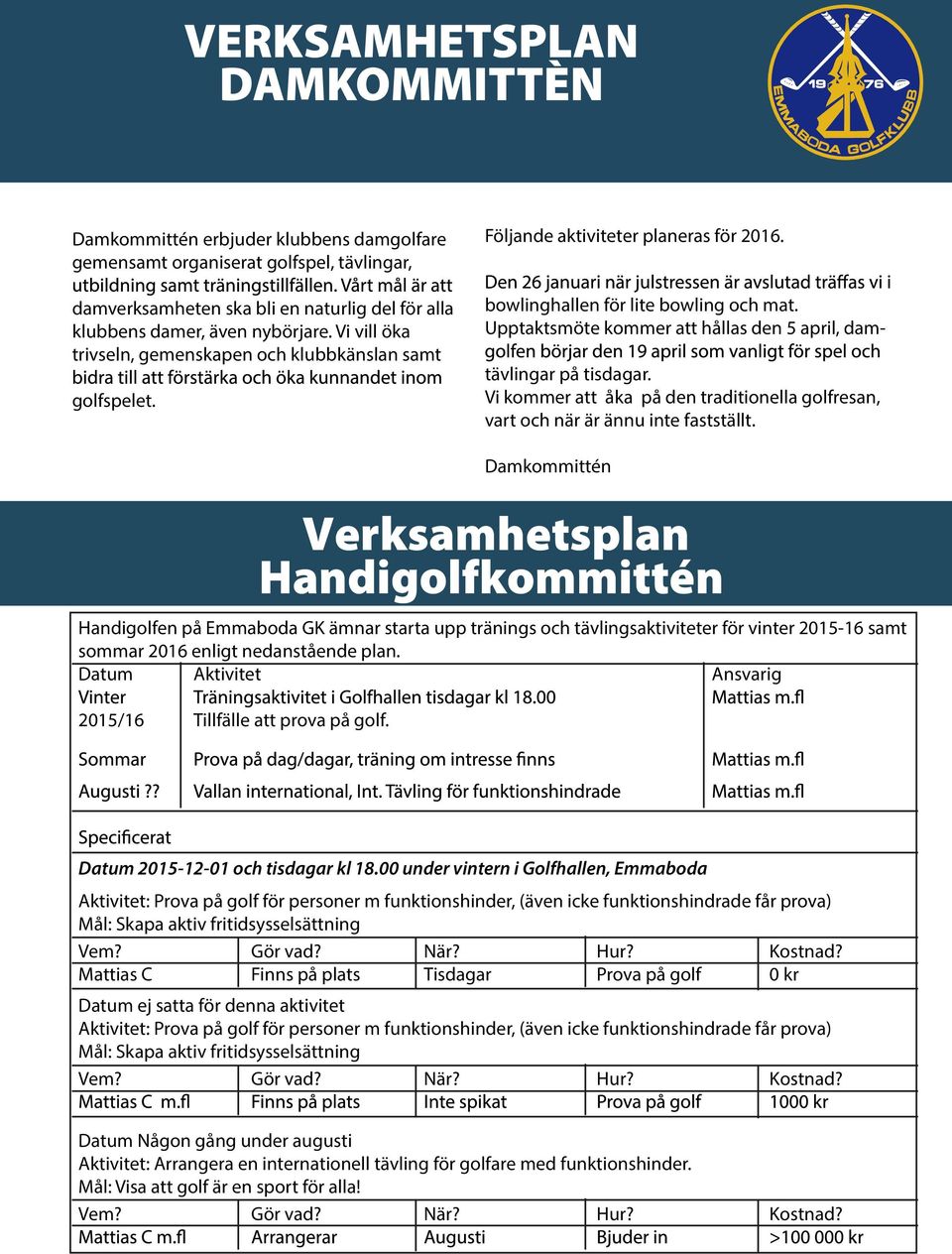 Upptaktsmöte kommer att hållas den 5 april, damtävlingar på tisdagar. Vi kommer att åka på den traditionella golfresan, vart och när är ännu inte fastställt.