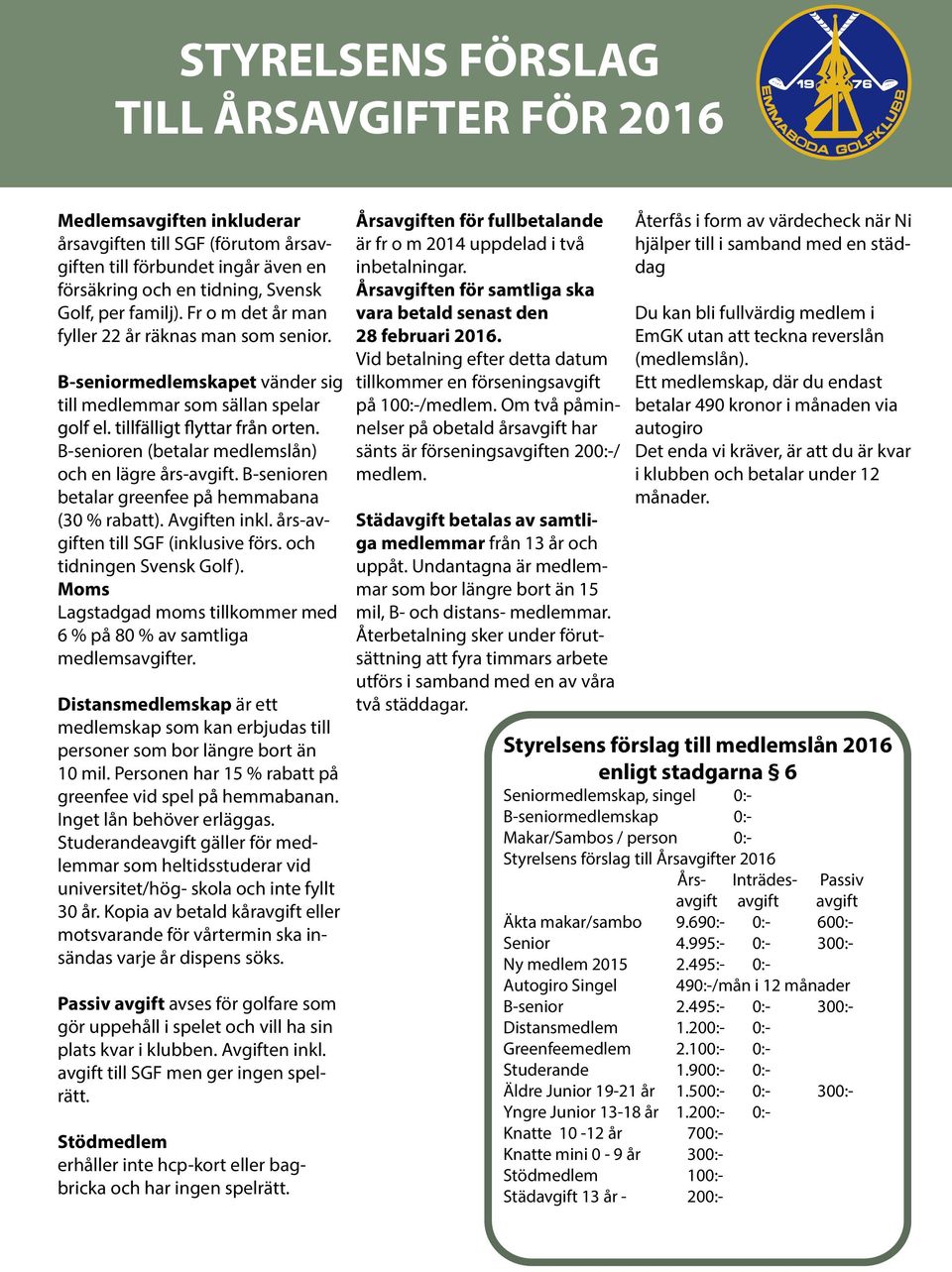 B-senioren betalar greenfee på hemmabana (30 % rabatt). Avgiften inkl. års-avgiften till SGF (inklusive förs. och tidningen Svensk Golf).