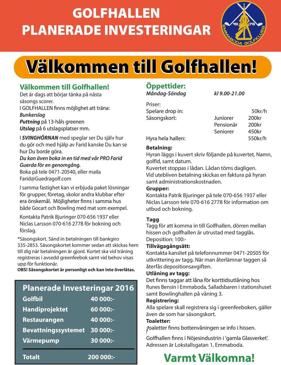 Boka på tele 0471-20540, eller maila Farid@Guedragolf.com I samma fastighet kan vi erbjuda paket lösningar för grupper, företag, skolor andra klubbar efter både Gocart och Bowling med mat som exempel.