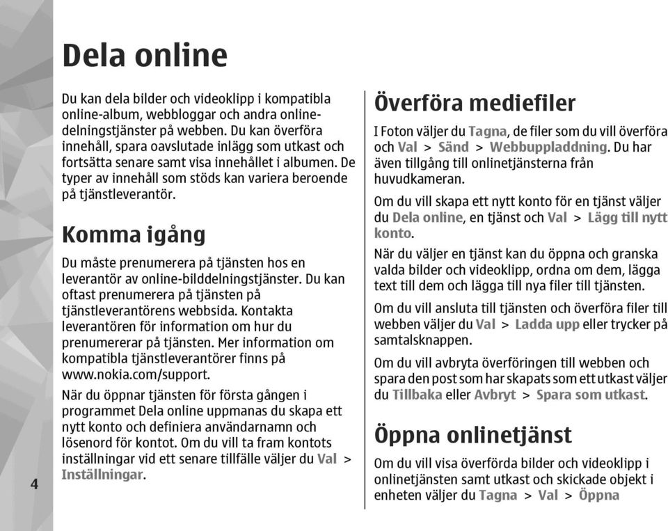 Komma igång Du måste prenumerera på tjänsten hos en leverantör av online-bilddelningstjänster. Du kan oftast prenumerera på tjänsten på tjänstleverantörens webbsida.