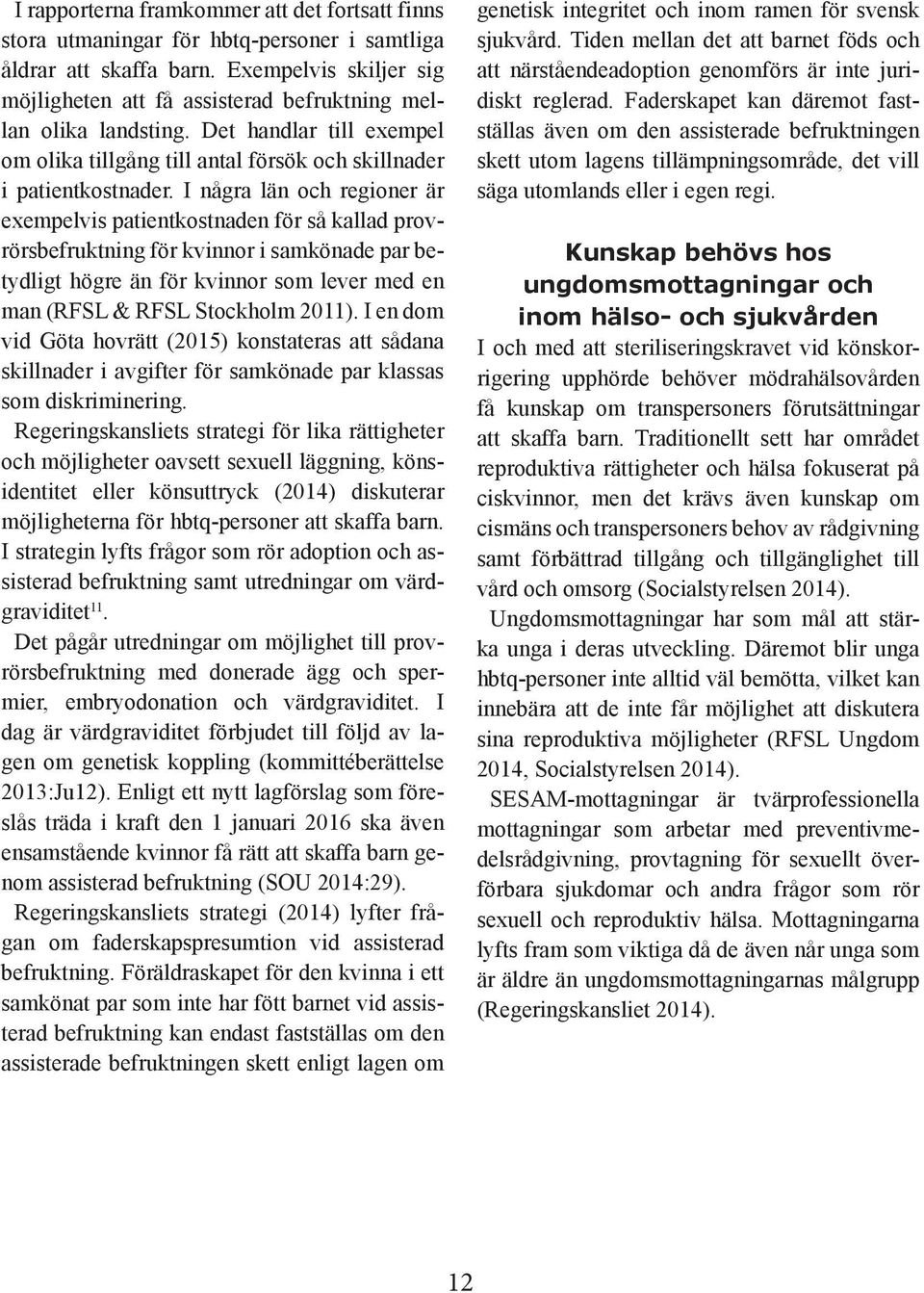 I några län och regioner är exempelvis patientkostnaden för så kallad provrörsbefruktning för kvinnor i samkönade par betydligt högre än för kvinnor som lever med en man (RFSL & RFSL Stockholm 2011).