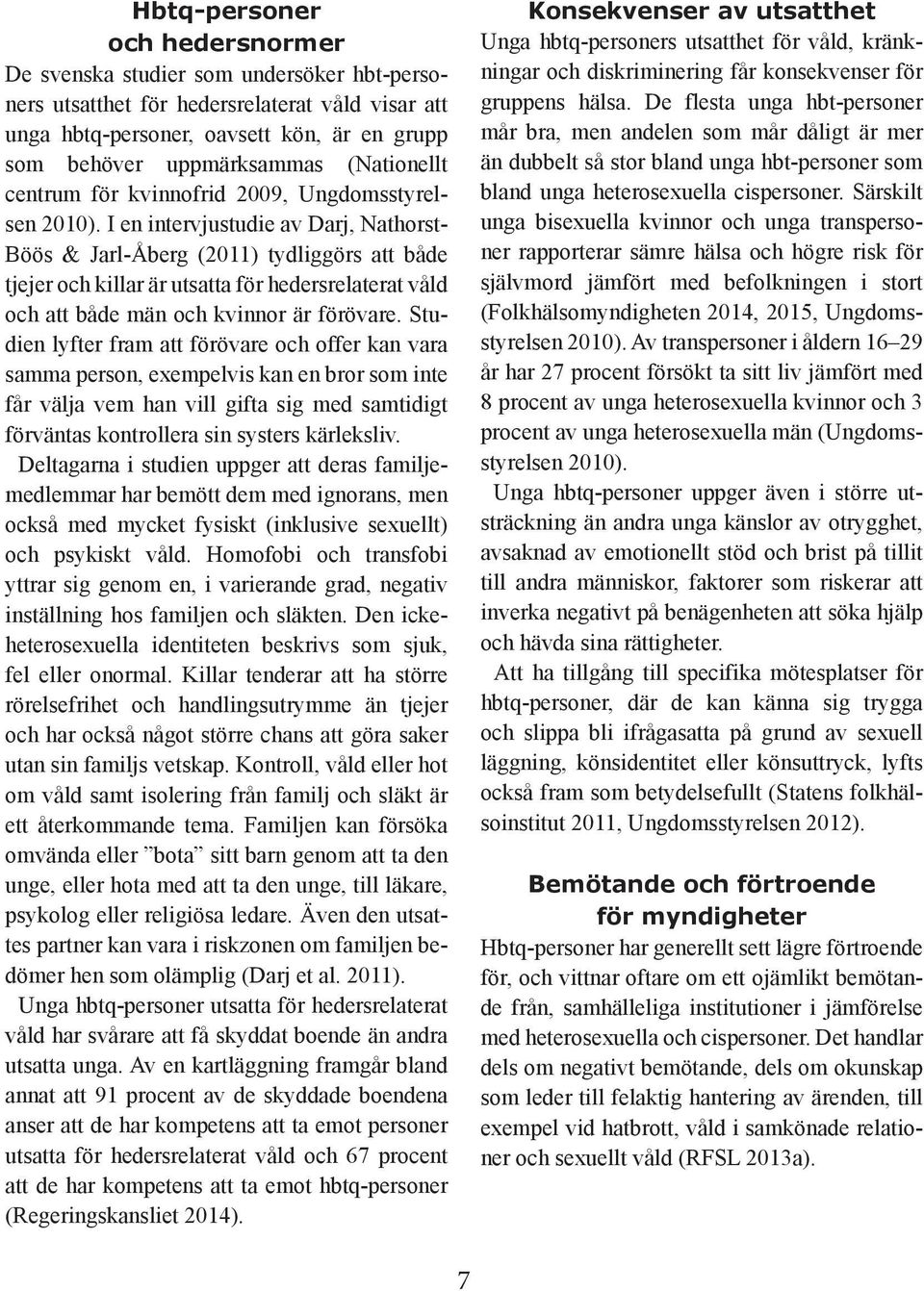 I en intervjustudie av Darj, Nathorst- Böös & Jarl-Åberg (2011) tydliggörs att både tjejer och killar är utsatta för hedersrelaterat våld och att både män och kvinnor är förövare.