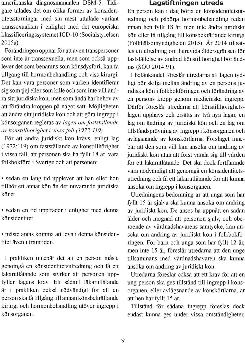 Förändringen öppnar för att även transpersoner som inte är transsexuella, men som också upplever det som benämns som könsdysfori, kan få tillgång till hormonbehandling och viss kirurgi.