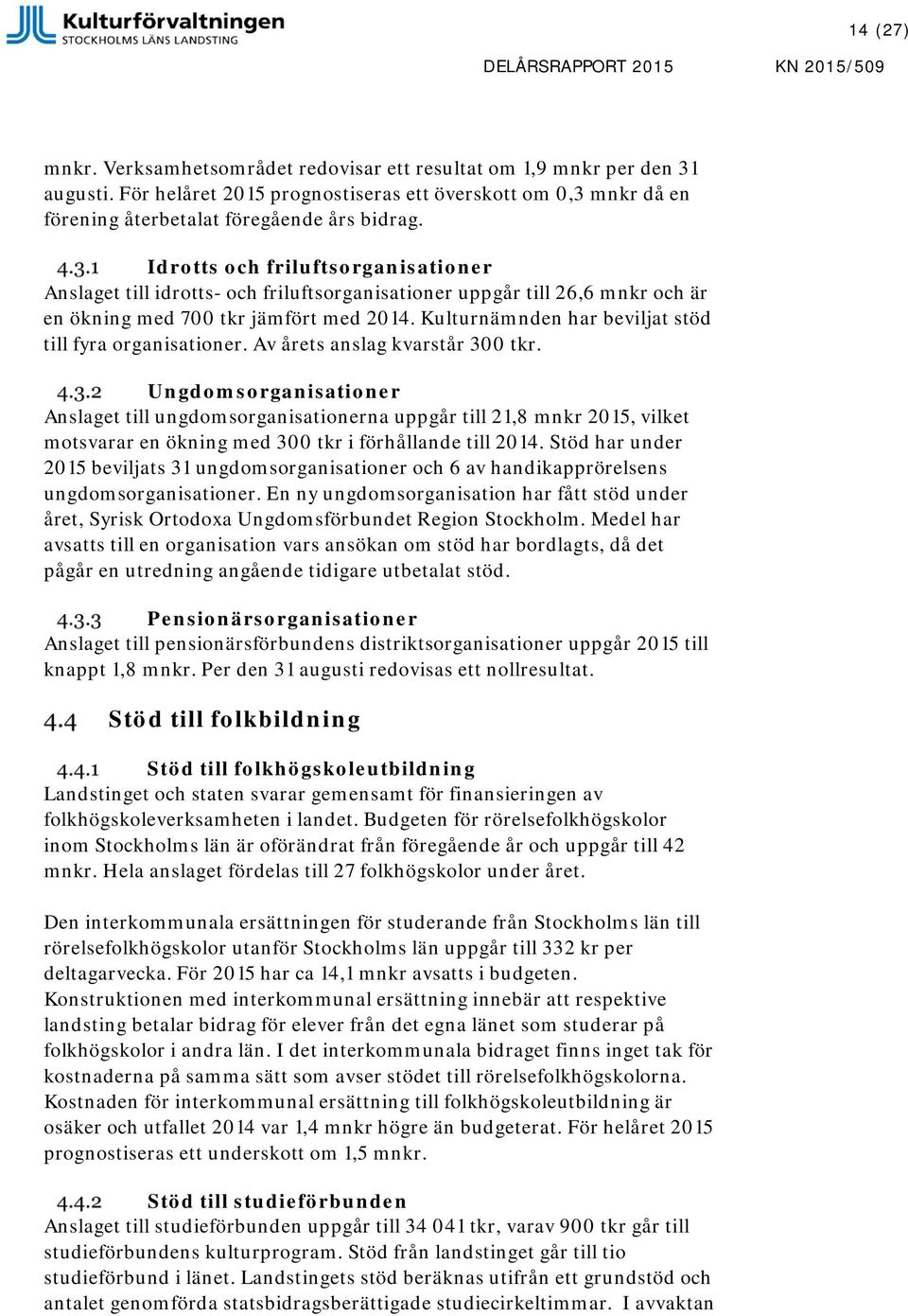 Idrotts och friluftsorganisationer Anslaget till idrotts- och friluftsorganisationer uppgår till 26,6 mnkr och är en ökning med 7 tkr jämfört med 214.