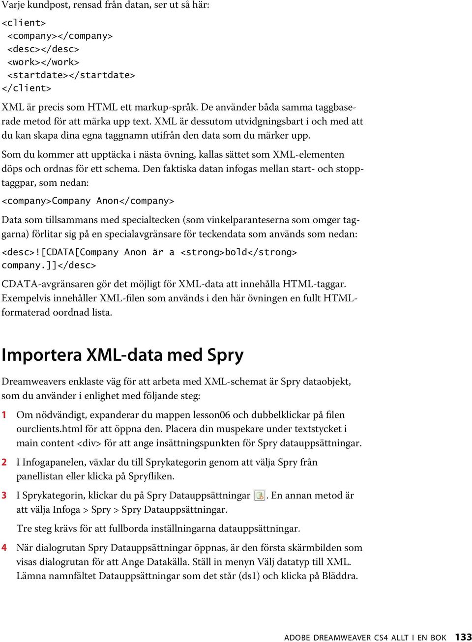 Som du kommer att upptäcka i nästa övning, kallas sättet som XML-elementen döps och ordnas för ett schema.