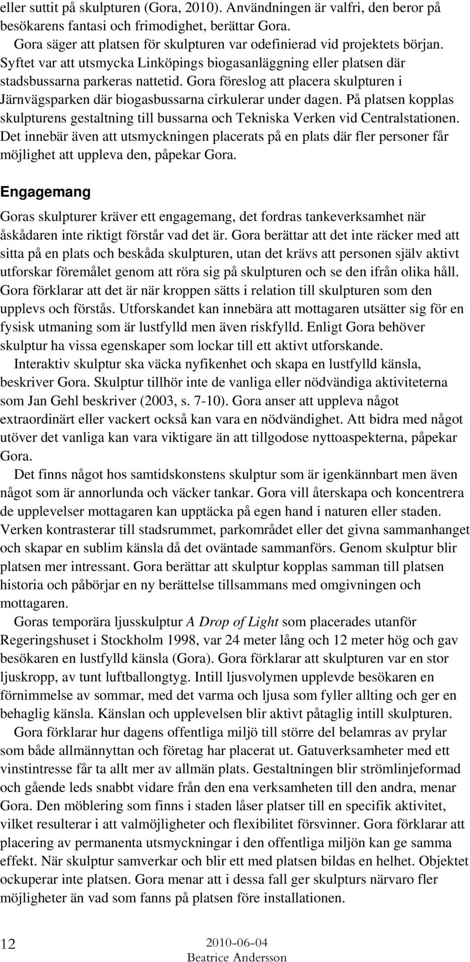 Gora föreslog att placera skulpturen i Järnvägsparken där biogasbussarna cirkulerar under dagen. På platsen kopplas skulpturens gestaltning till bussarna och Tekniska Verken vid Centralstationen.