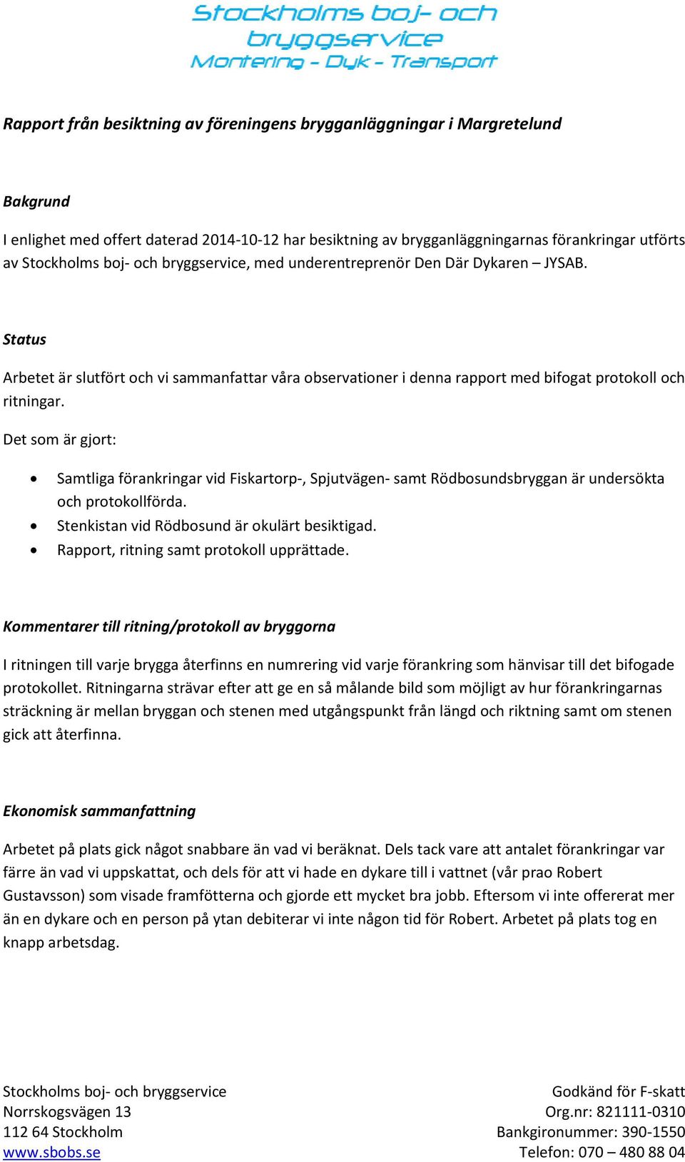 Det som är gjort: Samtliga förankringar vid Fiskartorp-, Spjutvägen- samt Rödbosundsbryggan är undersökta och protokollförda. Stenkistan vid Rödbosund är okulärt besiktigad.