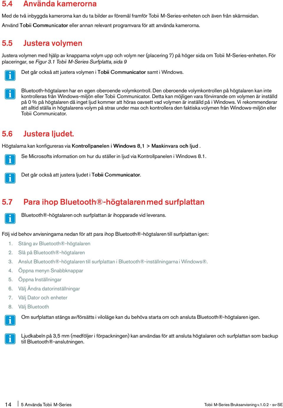 5 Justera volymen Justera volymen med hjälp av knapparna volym upp och volym ner (placering 7) på höger sida om Tobii M-Series-enheten. För placeringar, se Figur 3.