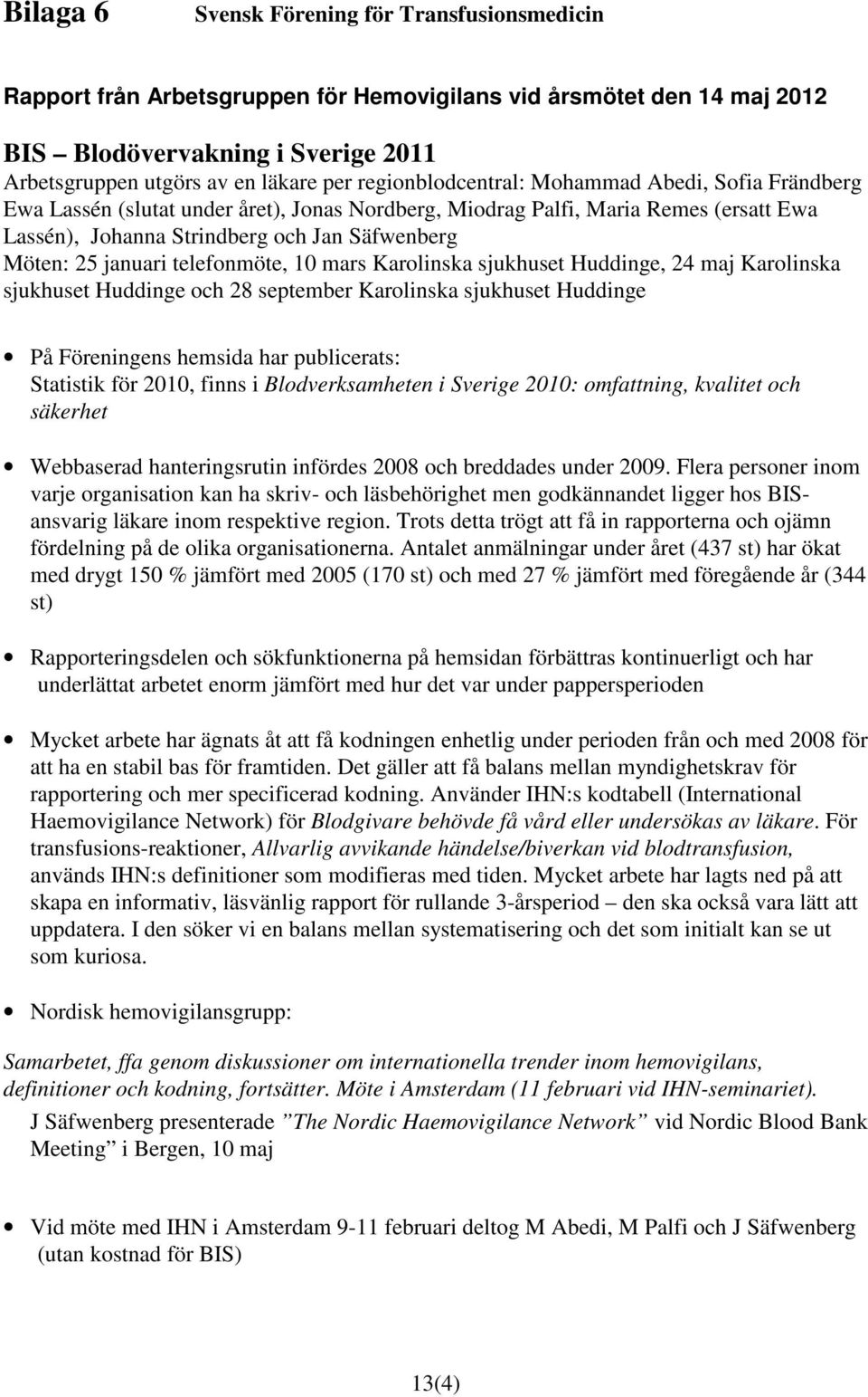 januari telefonmöte, 10 mars Karolinska sjukhuset Huddinge, 24 maj Karolinska sjukhuset Huddinge och 28 september Karolinska sjukhuset Huddinge På Föreningens hemsida har publicerats: Statistik för