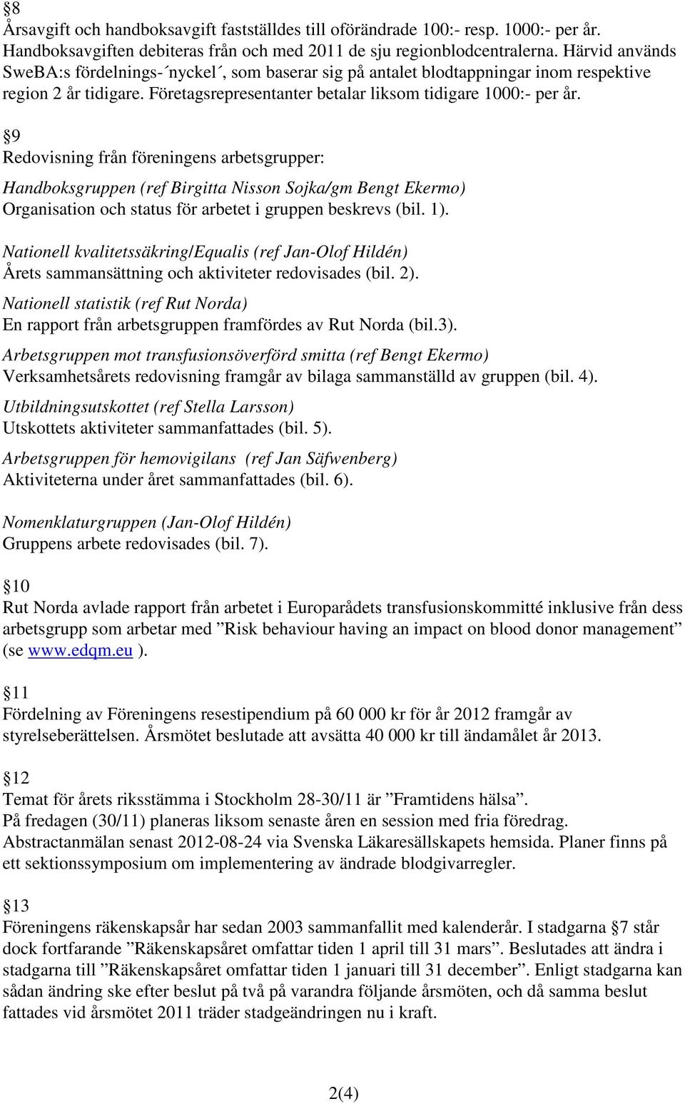 9 Redovisning från föreningens arbetsgrupper: Handboksgruppen (ref Birgitta Nisson Sojka/gm Bengt Ekermo) Organisation och status för arbetet i gruppen beskrevs (bil. 1).