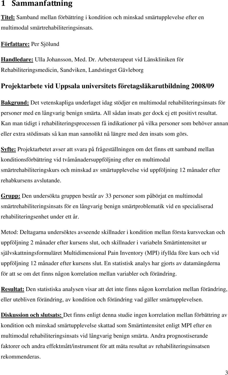 underlaget idag stödjer en multimodal rehabiliteringsinsats för personer med en långvarig benign smärta. All sådan insats ger dock ej ett positivt resultat.