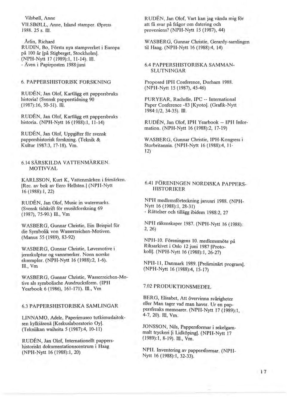 R UDEN, Jan Olof, Kartlägg ett pappersbruks historia. (NPH-Nytt 16 (1988):1,11-14) RUDEN, Jan Olof, Uppgifter för svensk pappershistorisk forskning. (Teknik & Kultur 1987:3, 17-18). Vm.