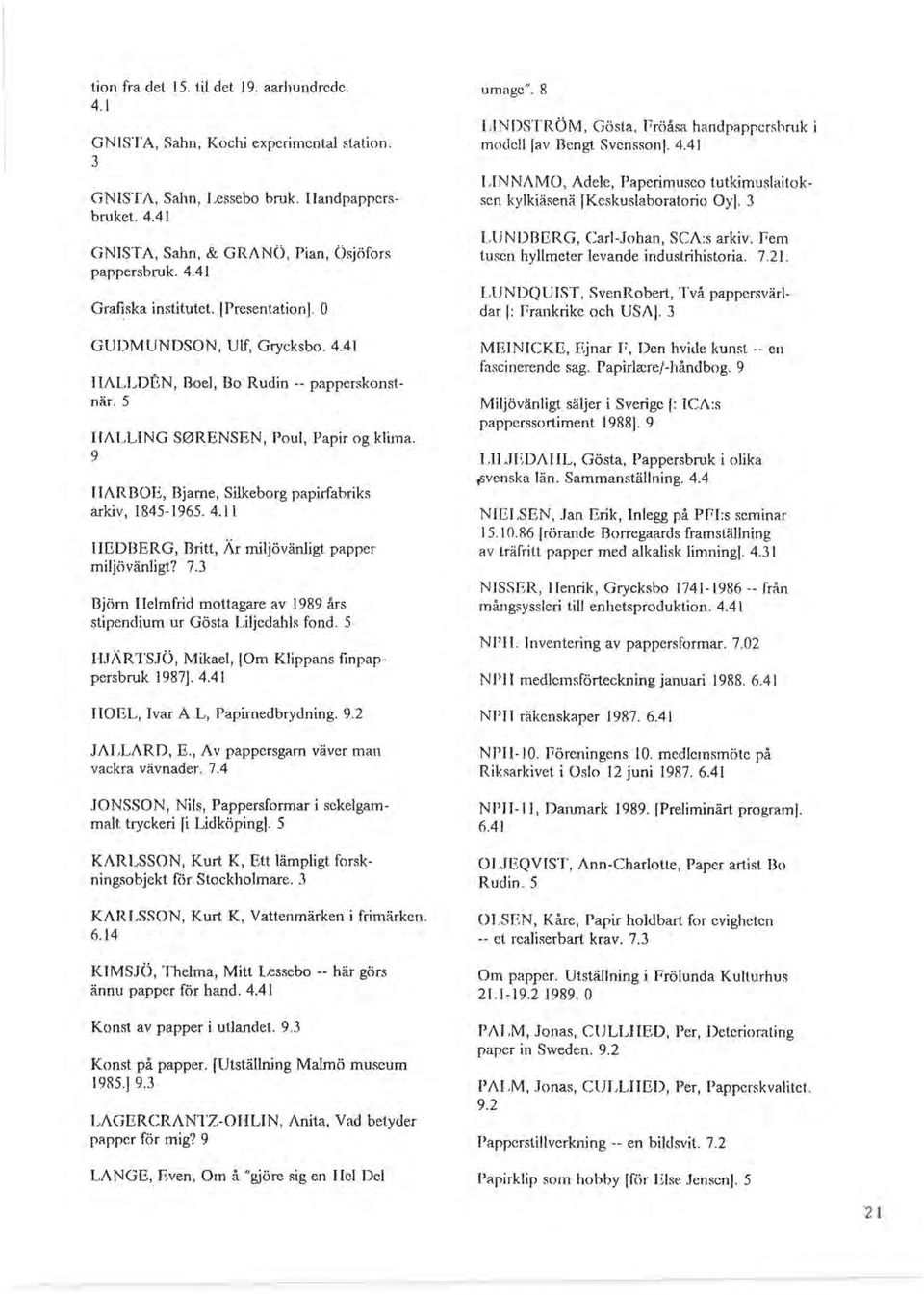 7.3 Björn IIelmfrid mottagare av 1989 års stipendium ur Gösta Liljedahls fond. 5 HJÄRTS.TÖ, Mikael, [Om Klippans finpappersbruk 1987]. 4.41 IIOEL, Ivar A L, Papirnedbrydning. 9.2.TALLARD, E.
