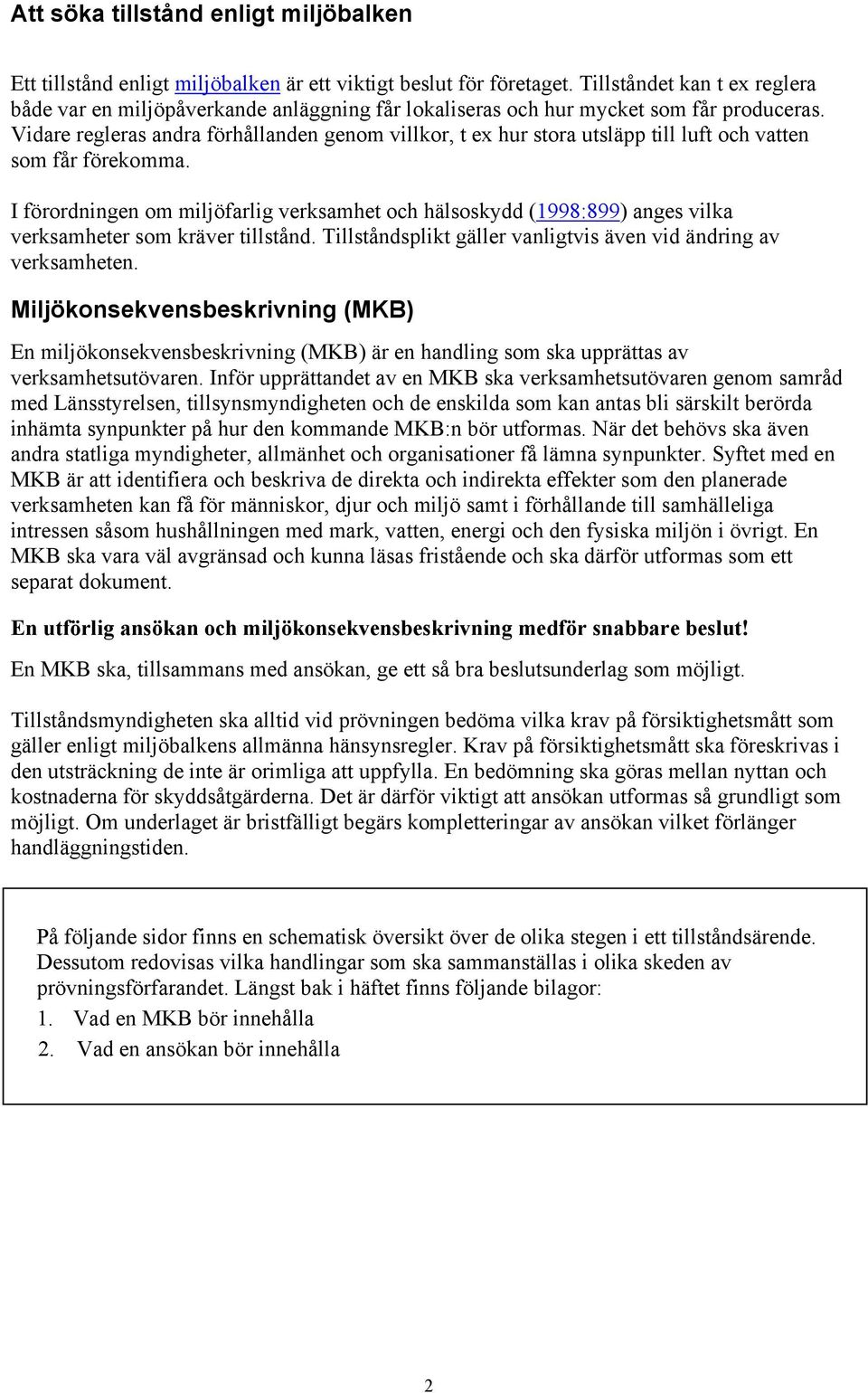 Vidare regleras andra förhållanden genom villkor, t ex hur stora utsläpp till luft och vatten som får förekomma.