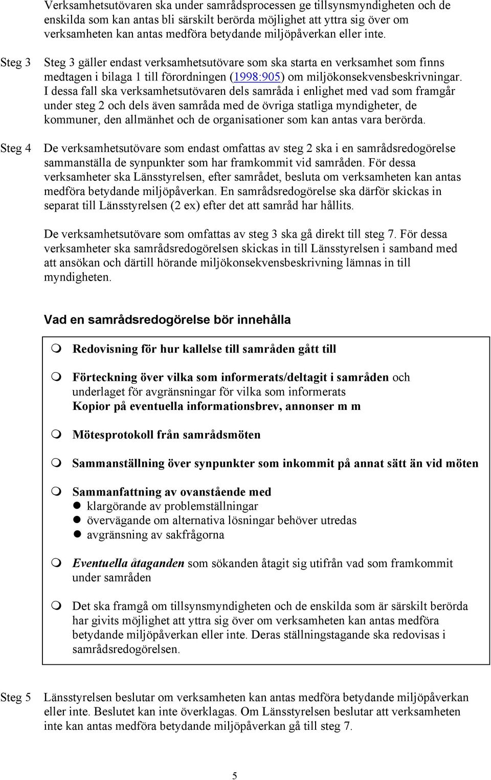 I dessa fall ska verksamhetsutövaren dels samråda i enlighet med vad som framgår under steg 2 och dels även samråda med de övriga statliga myndigheter, de kommuner, den allmänhet och de