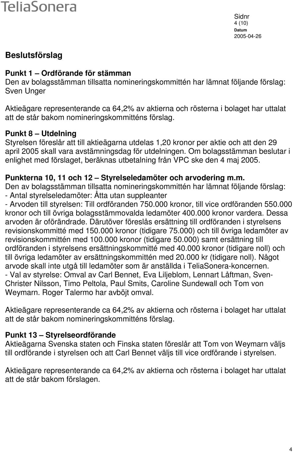 Punkt 8 Utdelning Styrelsen föreslår att till aktieägarna utdelas 1,20 kronor per aktie och att den 29 april 2005 skall vara avstämningsdag för utdelningen.