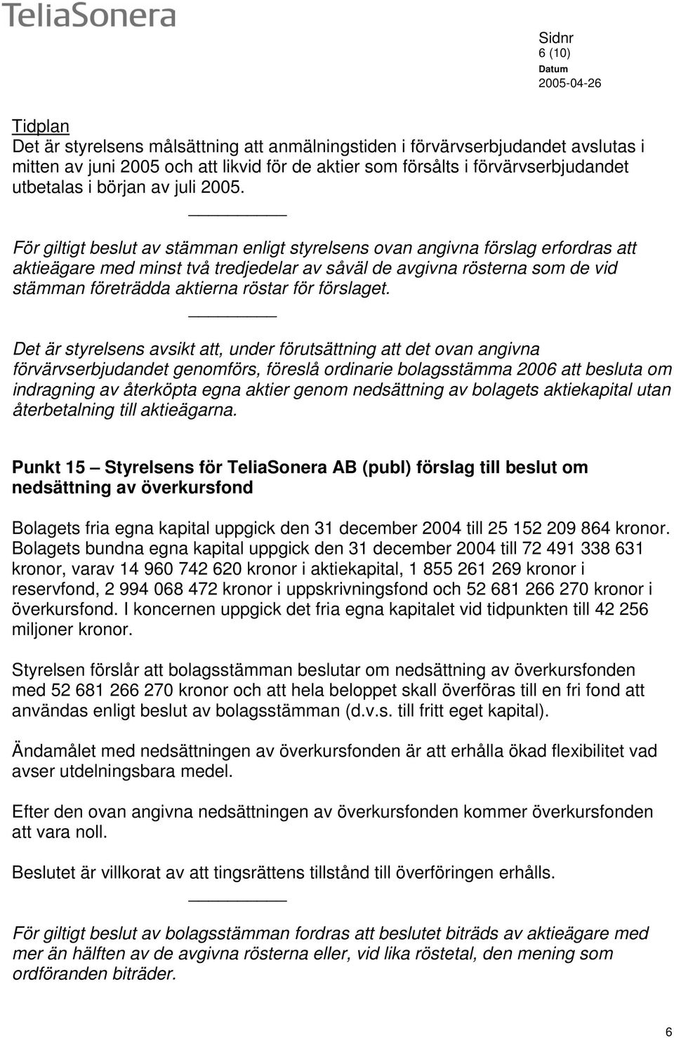 För giltigt beslut av stämman enligt styrelsens ovan angivna förslag erfordras att aktieägare med minst två tredjedelar av såväl de avgivna rösterna som de vid stämman företrädda aktierna röstar för