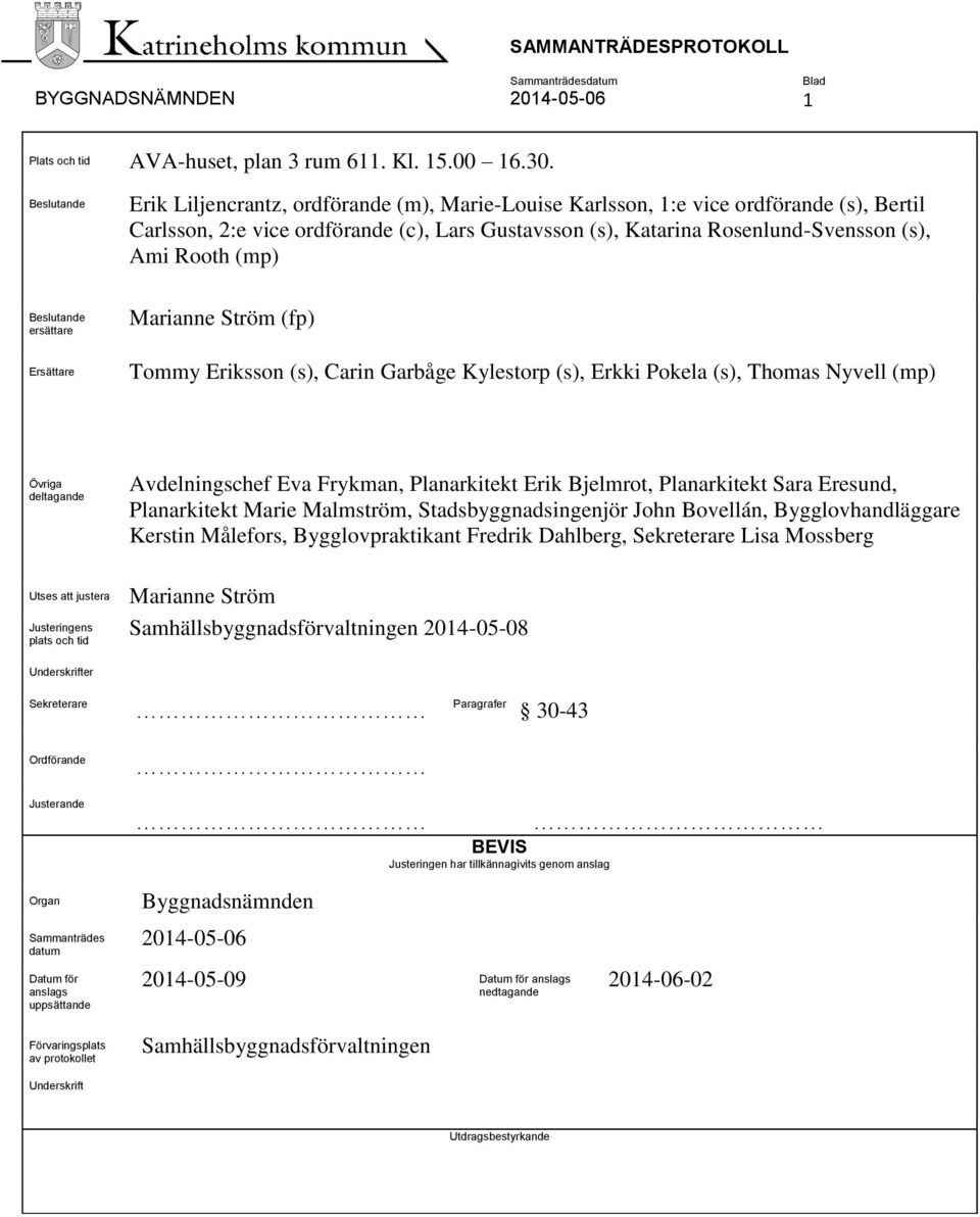 (mp) Beslutande ersättare Ersättare Marianne Ström (fp) Tommy Eriksson (s), Carin Garbåge Kylestorp (s), Erkki Pokela (s), Thomas Nyvell (mp) Övriga deltagande Avdelningschef Eva Frykman,