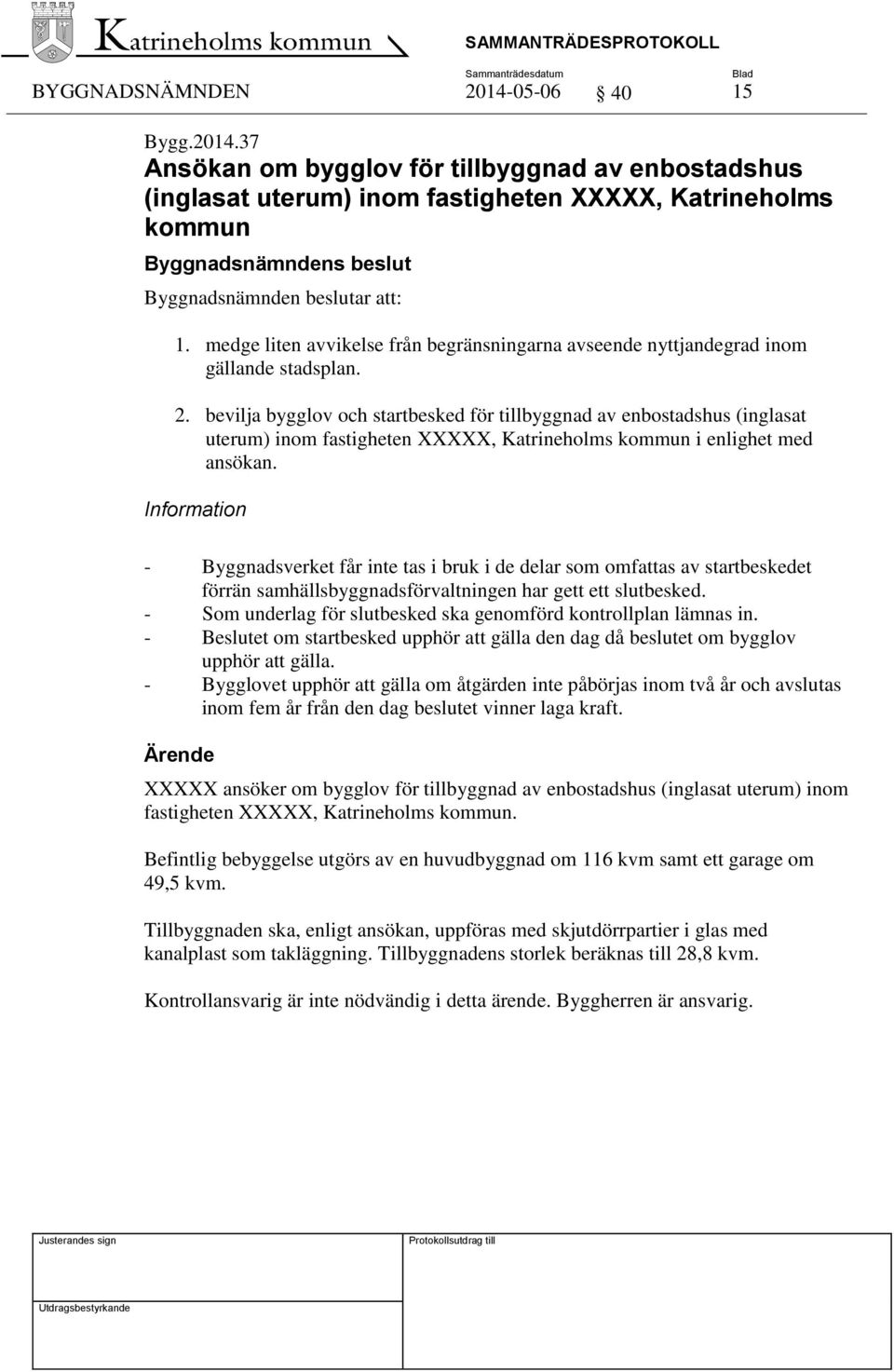 bevilja bygglov och startbesked för tillbyggnad av enbostadshus (inglasat uterum) inom fastigheten XXXXX, Katrineholms kommun i enlighet med ansökan.