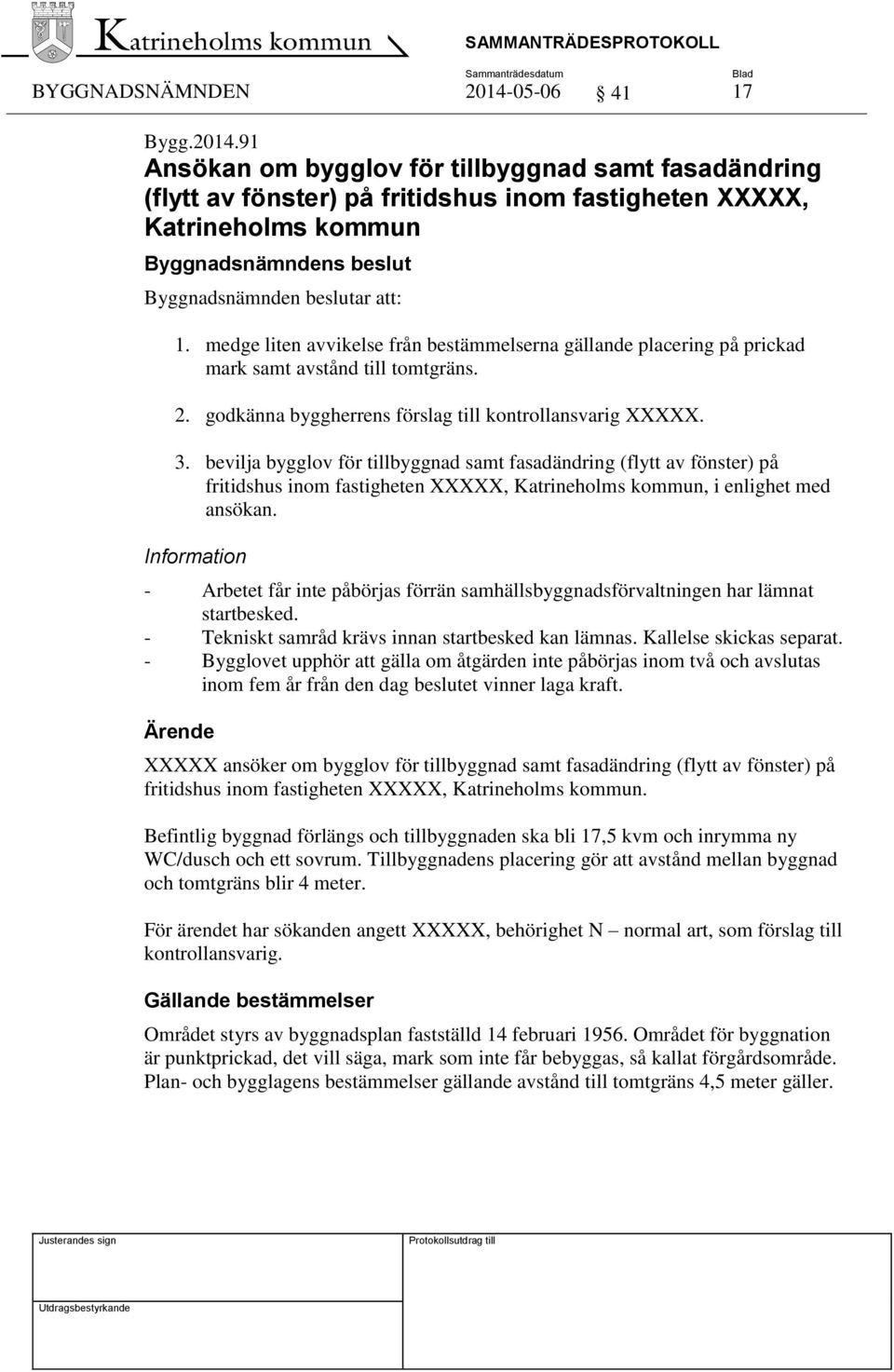 medge liten avvikelse från bestämmelserna gällande placering på prickad mark samt avstånd till tomtgräns. 2. godkänna byggherrens förslag till kontrollansvarig XXXXX. 3.