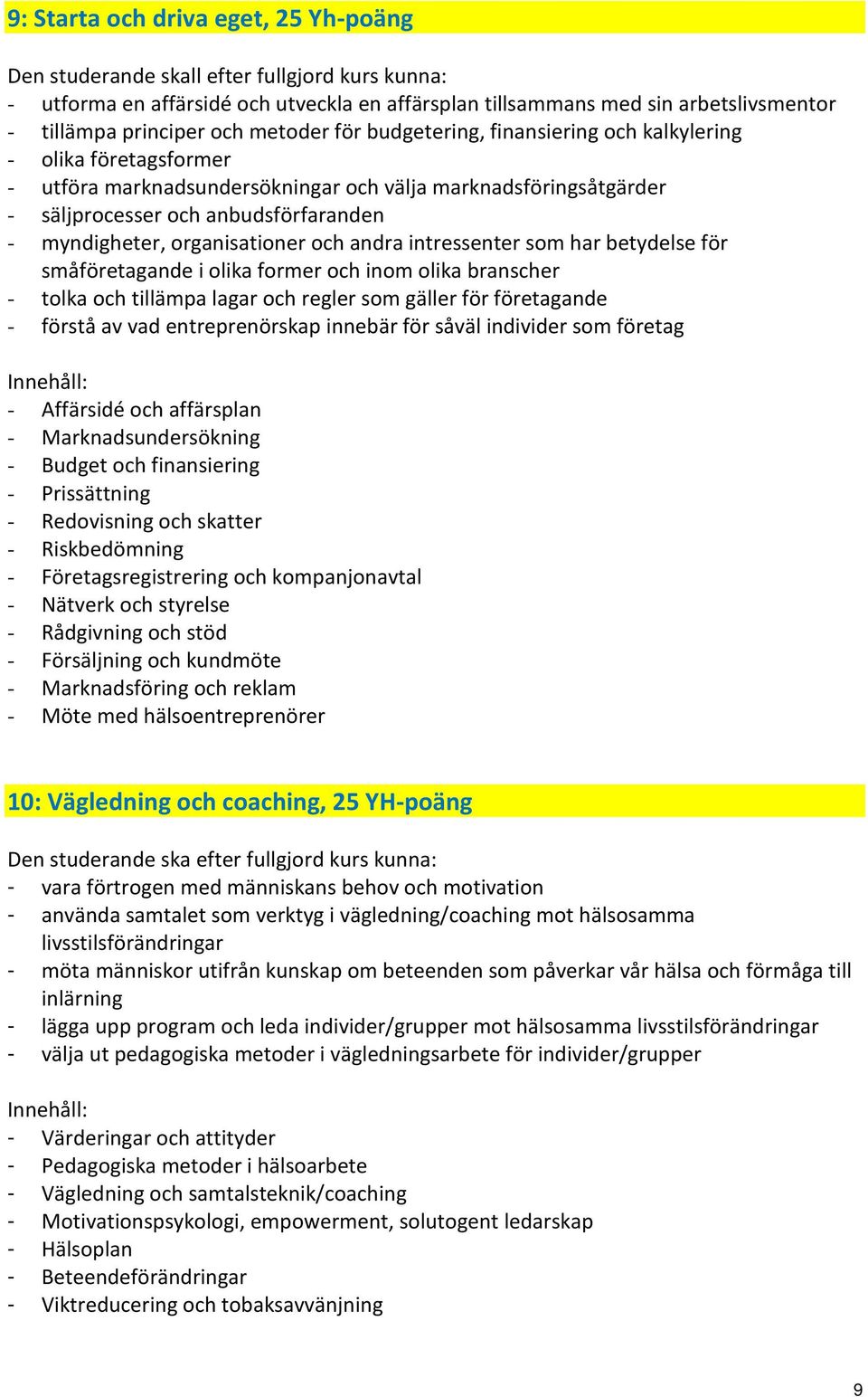 organisationer och andra intressenter som har betydelse för småföretagande i olika former och inom olika branscher - tolka och tillämpa lagar och regler som gäller för företagande - förstå av vad