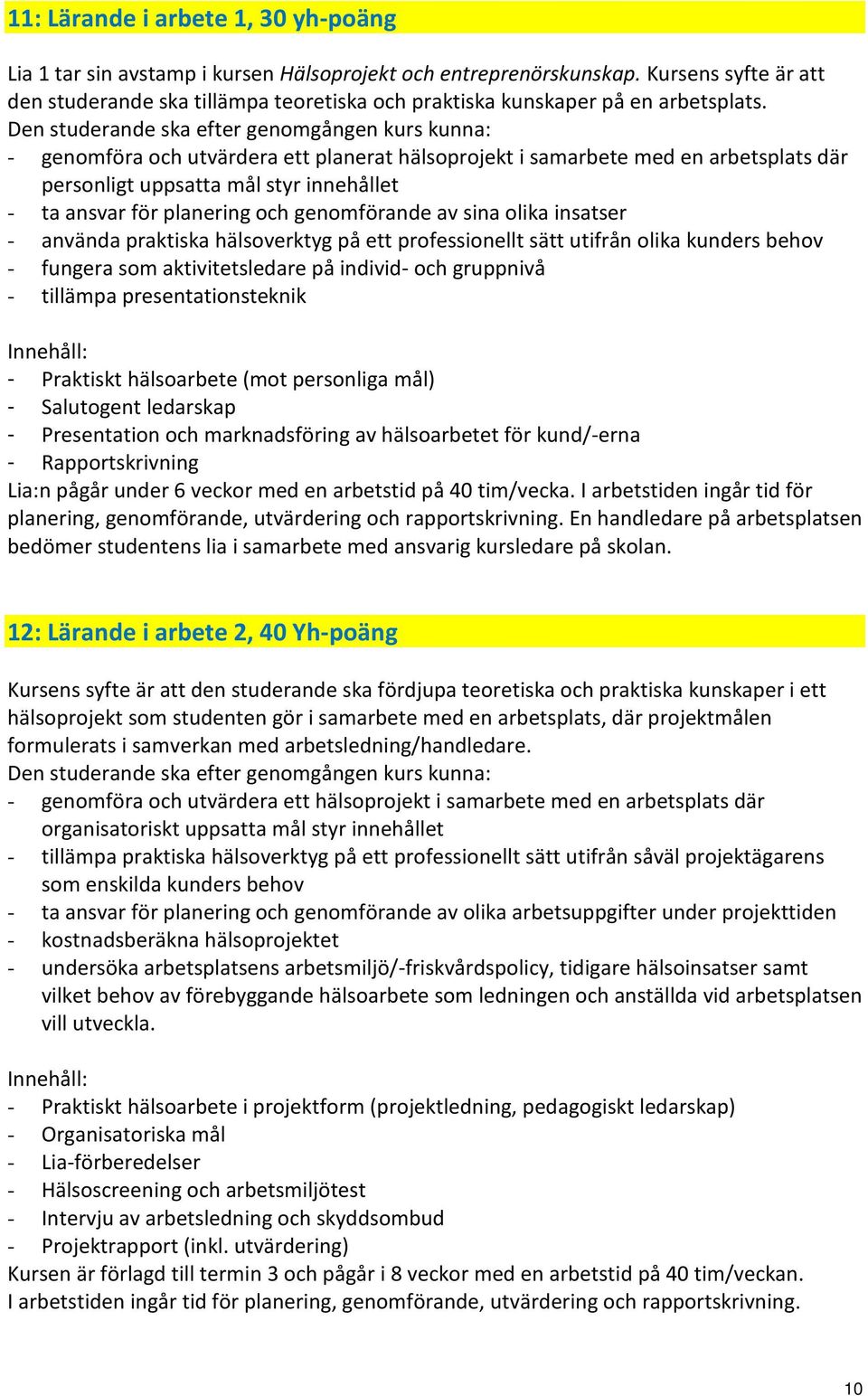 Den studerande ska efter genomgången kurs kunna: - genomföra och utvärdera ett planerat hälsoprojekt i samarbete med en arbetsplats där personligt uppsatta mål styr innehållet - ta ansvar för