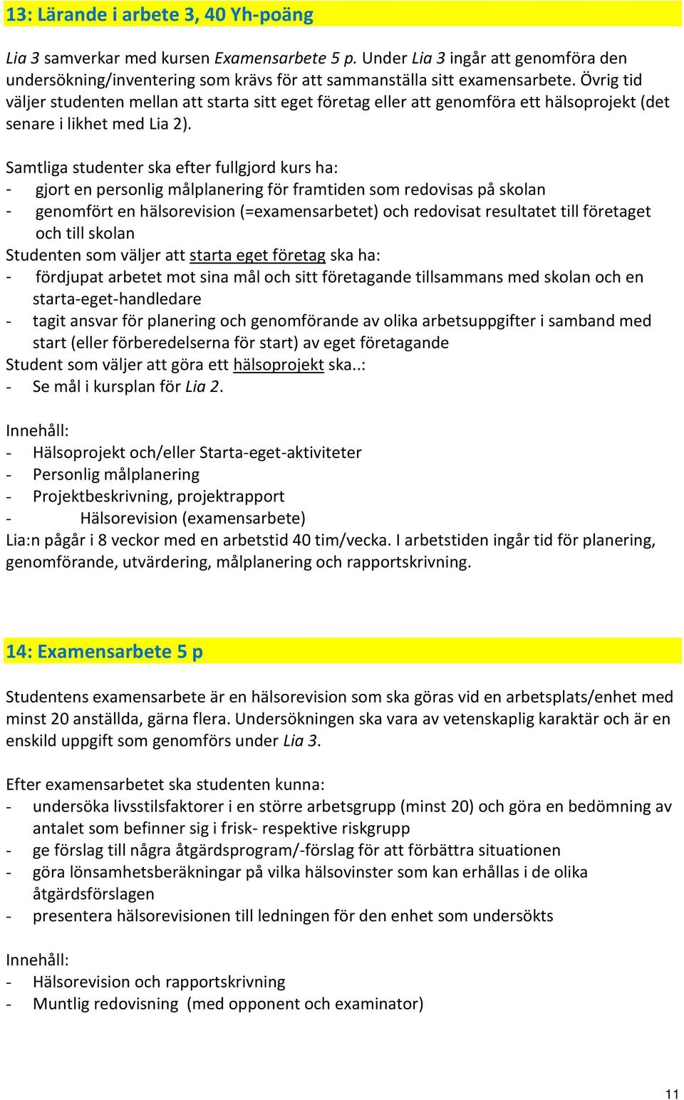 Samtliga studenter ska efter fullgjord kurs ha: - gjort en personlig målplanering för framtiden som redovisas på skolan - genomfört en hälsorevision (=examensarbetet) och redovisat resultatet till