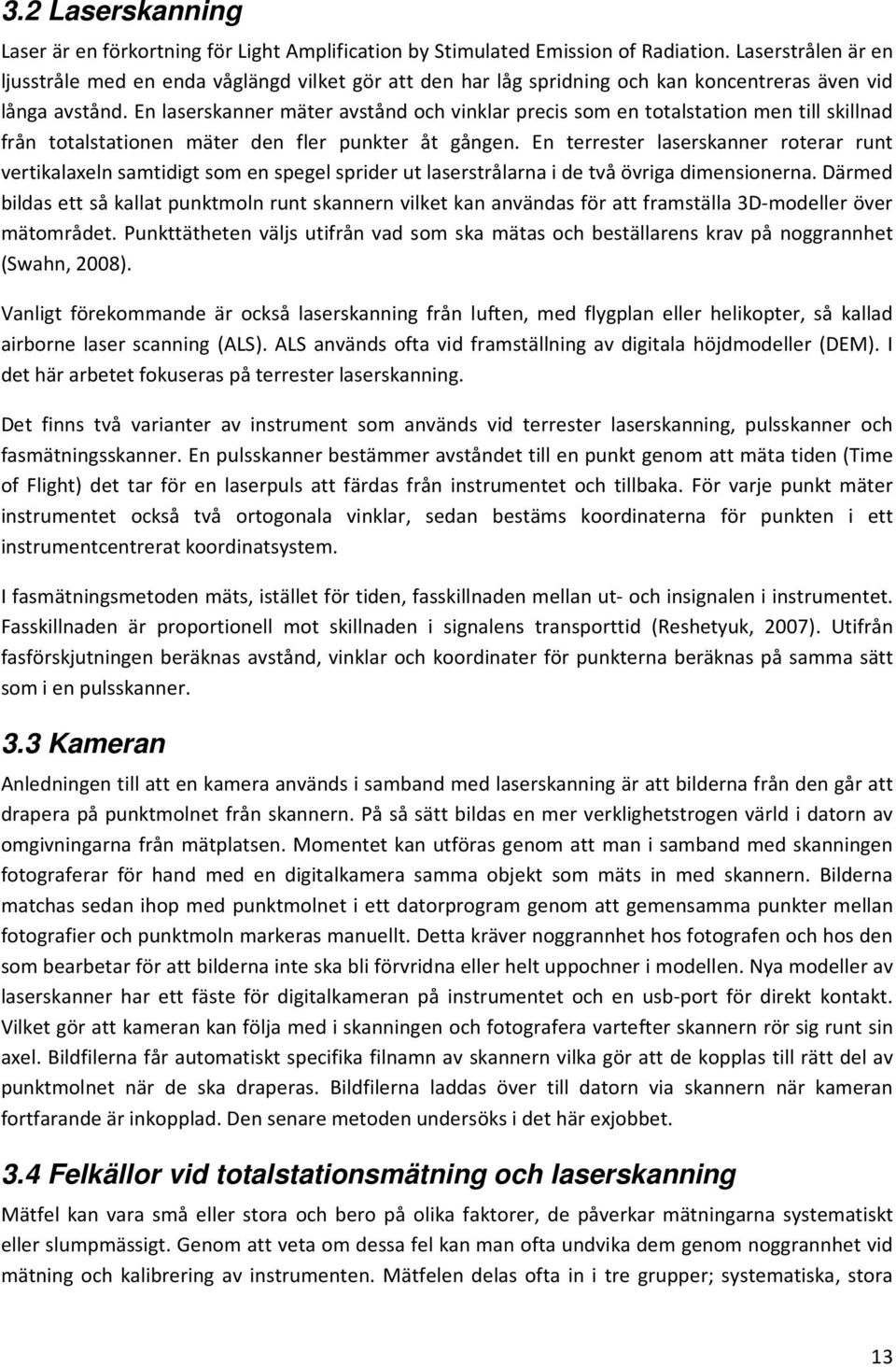 En laserskanner mäter avstånd och vinklar precis som en totalstation men till skillnad från totalstationen mäter den fler punkter åt gången.