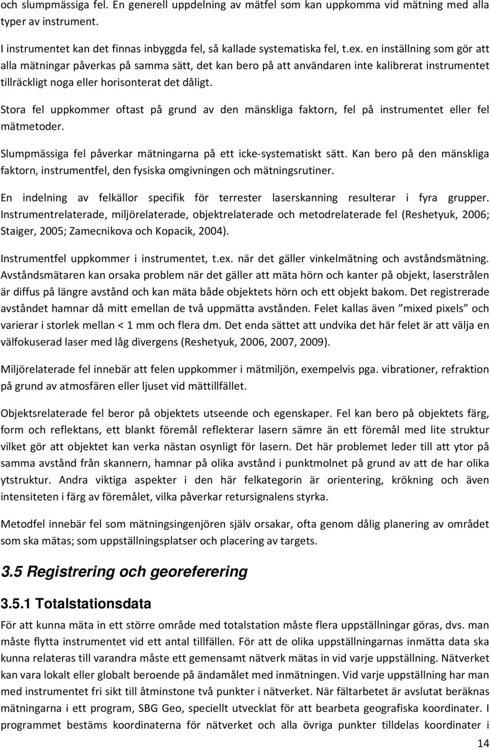 Stora fel uppkommer oftast på grund av den mänskliga faktorn, fel på instrumentet eller fel mätmetoder. Slumpmässiga fel påverkar mätningarna på ett icke-systematiskt sätt.