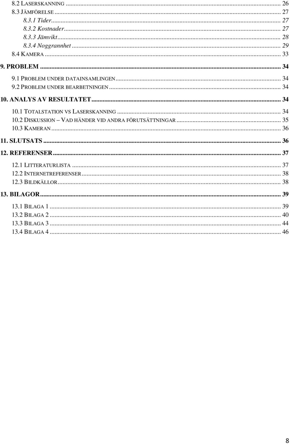 .. 34 10.2 DISKUSSION VAD HÄNDER VID ANDRA FÖRUTSÄTTNINGAR... 35 10.3 KAMERAN... 36 11. SLUTSATS... 36 12. REFERENSER... 37 12.1 LITTERATURLISTA... 37 12.2 INTERNETREFERENSER.