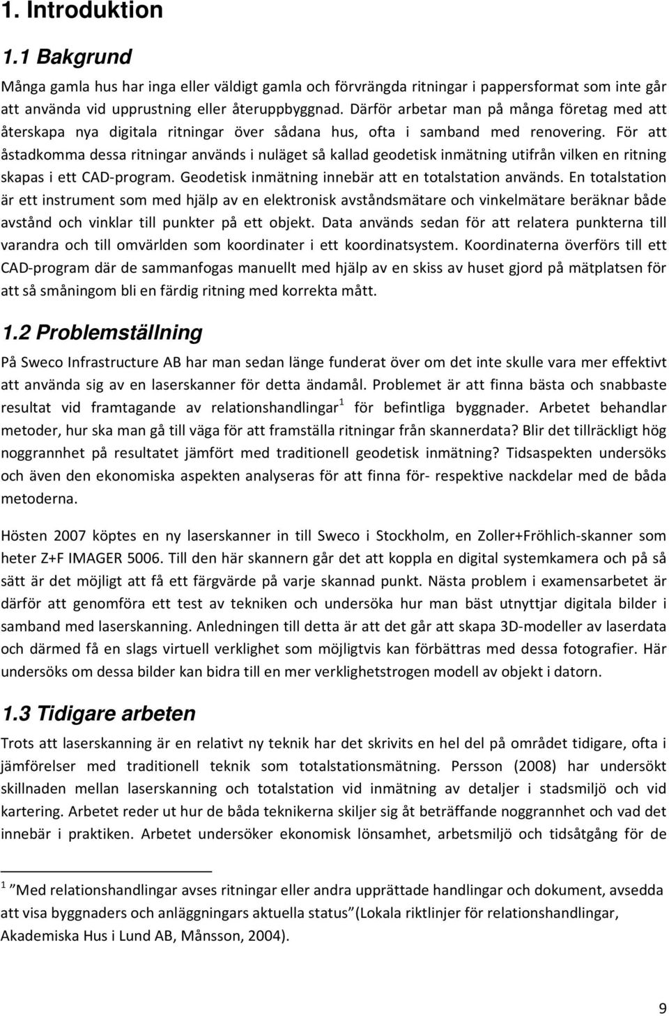 För att åstadkomma dessa ritningar används i nuläget så kallad geodetisk inmätning utifrån vilken en ritning skapas i ett CAD-program. Geodetisk inmätning innebär att en totalstation används.