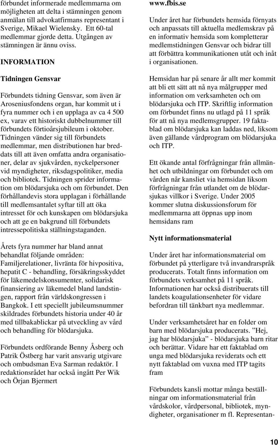 INFORMATION Tidningen Gensvar Förbundets tidning Gensvar, som även är Aroseniusfondens organ, har kommit ut i fyra nummer och i en upplaga av ca 4 500 ex, varav ett historiskt dubbelnummer till