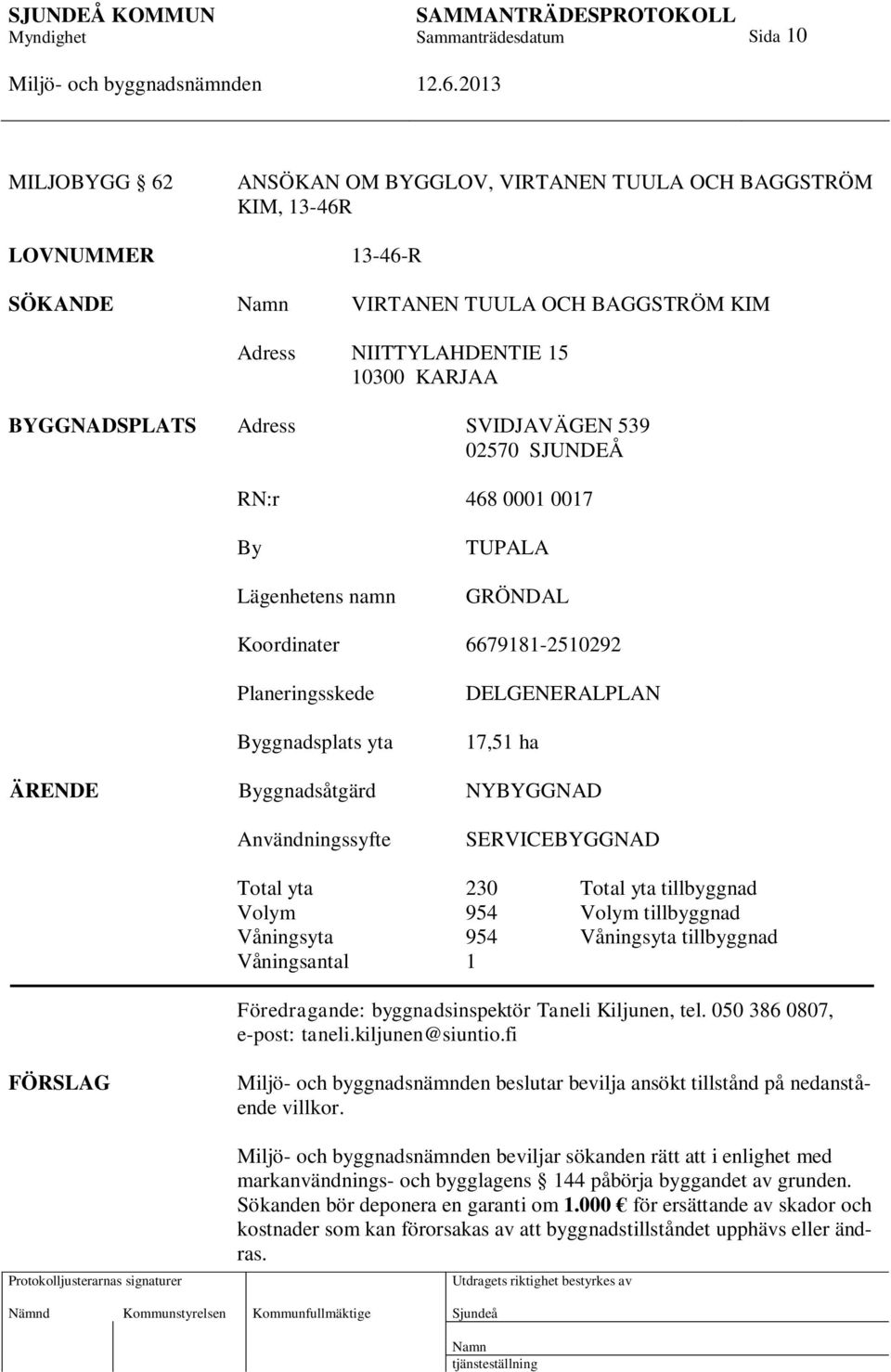 NYBYGGNAD Användningssyfte SERVICEBYGGNAD Total yta 230 Total yta tillbyggnad Volym 954 Volym tillbyggnad Våningsyta 954 Våningsyta tillbyggnad Våningsantal 1 Föredragande: byggnadsinspektör Taneli