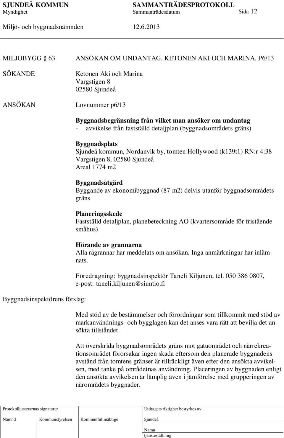 1774 m2 Byggnadsåtgärd Byggande av ekonomibyggnad (87 m2) delvis utanför byggnadsområdets gräns Planeringsskede Fastställd detaljplan, planebeteckning AO (kvartersområde för fristående småhus)