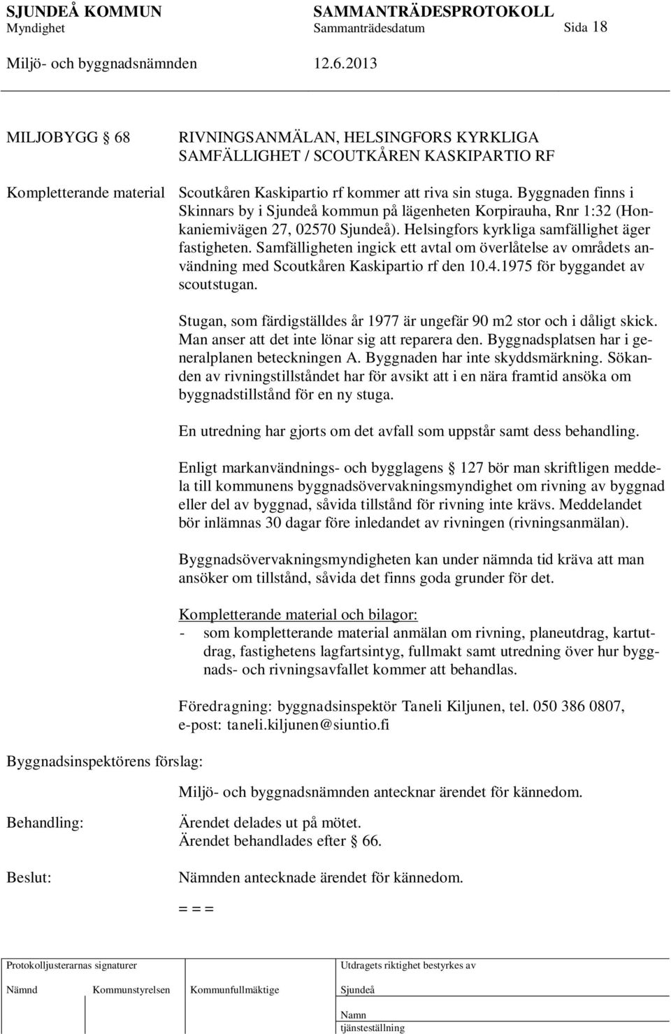 Samfälligheten ingick ett avtal om överlåtelse av områdets användning med Scoutkåren Kaskipartio rf den 10.4.1975 för byggandet av scoutstugan.