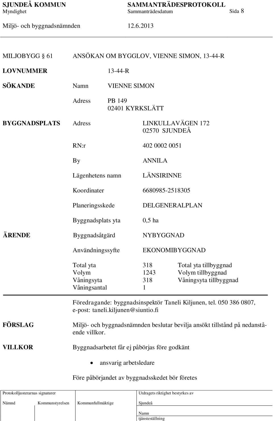 yta 318 Total yta tillbyggnad Volym 1243 Volym tillbyggnad Våningsyta 318 Våningsyta tillbyggnad Våningsantal 1 Föredragande: byggnadsinspektör Taneli Kiljunen, tel. 050 386 0807, e-post: taneli.