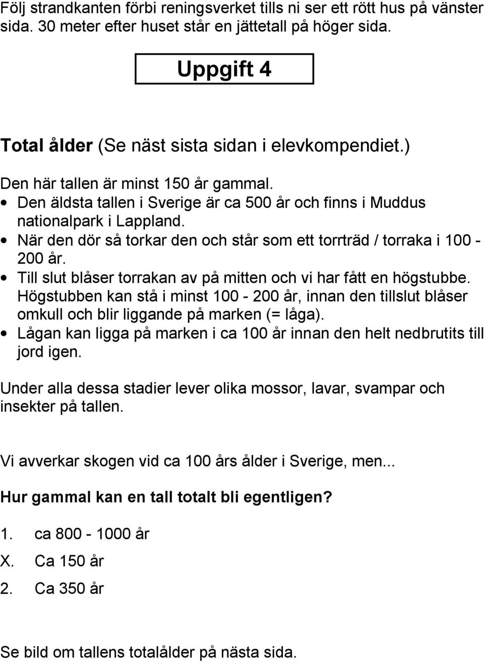 När den dör så torkar den och står som ett torrträd / torraka i 100-200 år. Till slut blåser torrakan av på mitten och vi har fått en högstubbe.