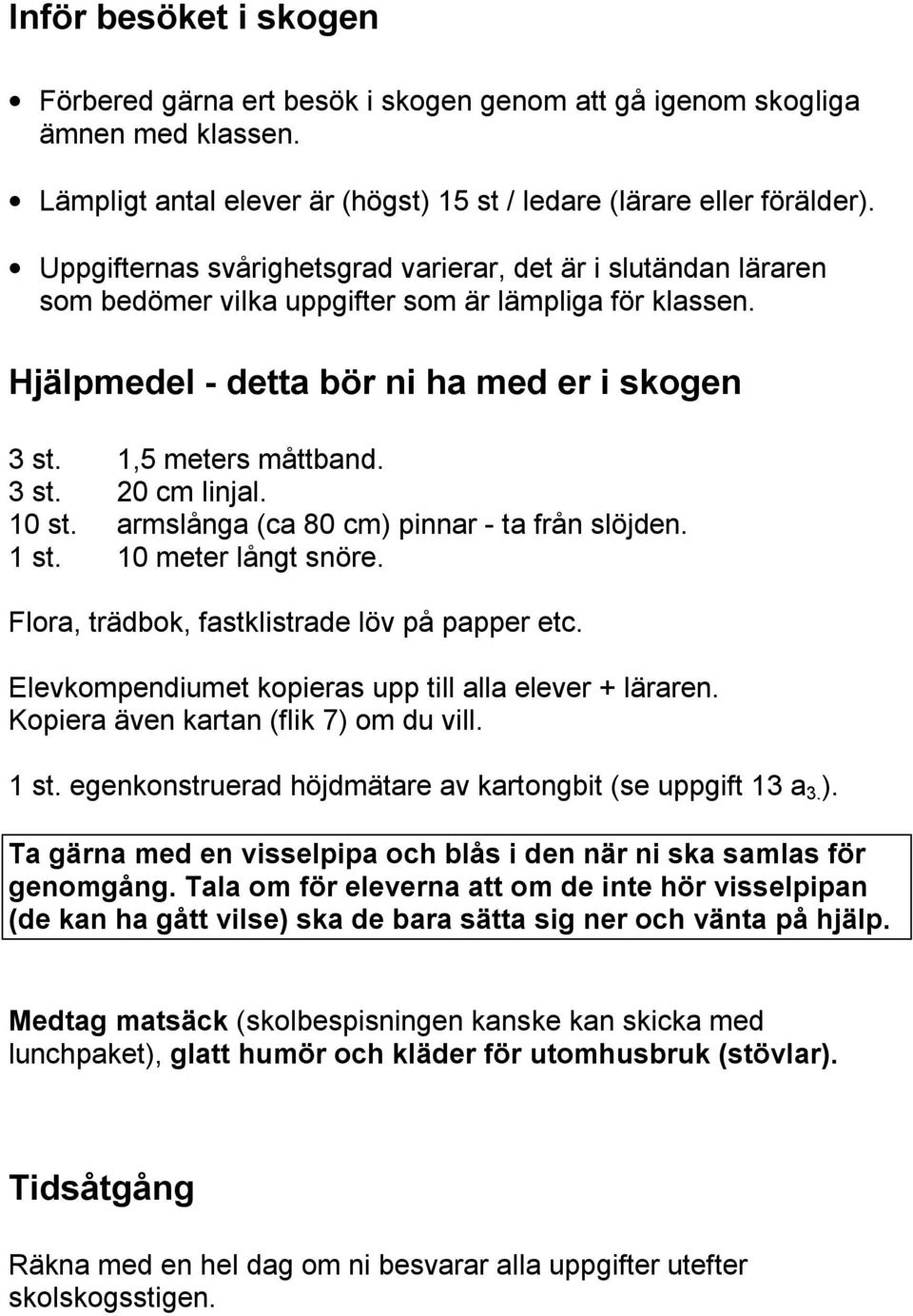 10 st. armslånga (ca 80 cm) pinnar - ta från slöjden. 1 st. 10 meter långt snöre. Flora, trädbok, fastklistrade löv på papper etc. Elevkompendiumet kopieras upp till alla elever + läraren.