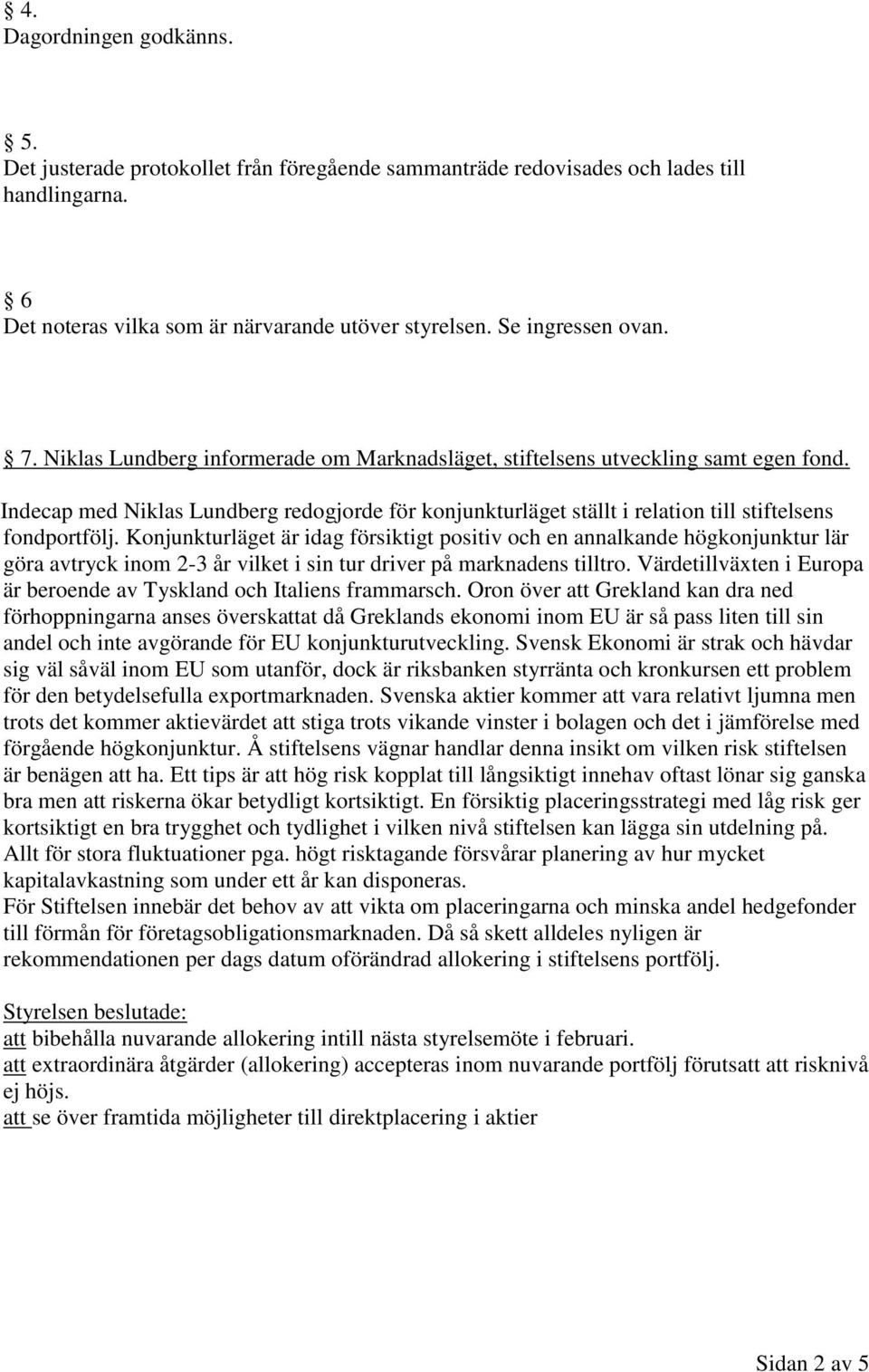 Konjunkturläget är idag försiktigt positiv och en annalkande högkonjunktur lär göra avtryck inom 2-3 år vilket i sin tur driver på marknadens tilltro.