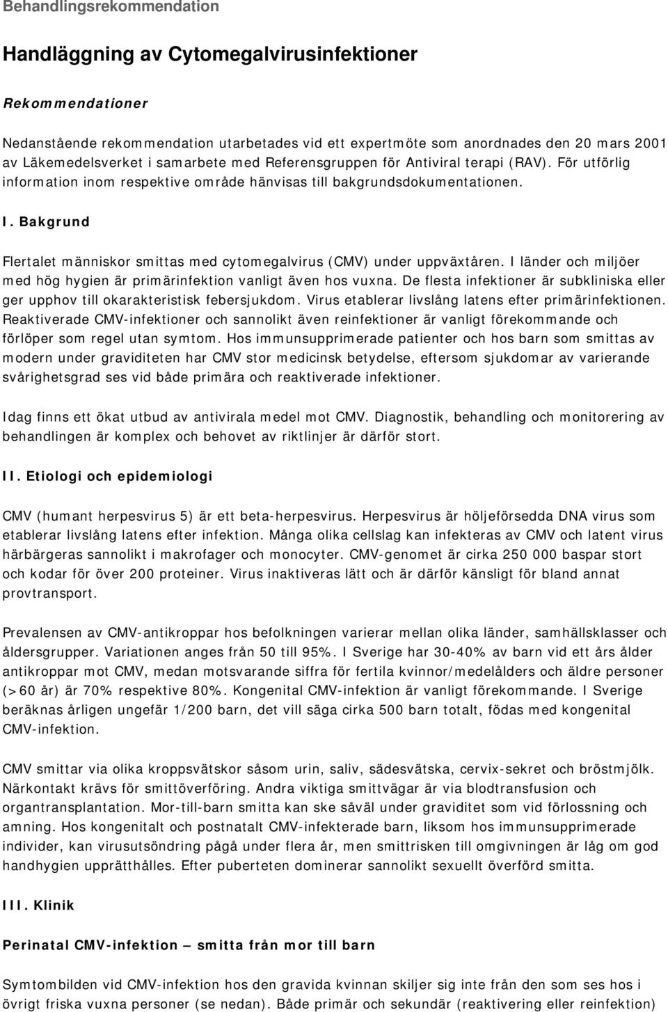 Bakgrund Flertalet människor smittas med cytomegalvirus (CMV) under uppväxtåren. I länder och miljöer med hög hygien är primärinfektion vanligt även hos vuxna.