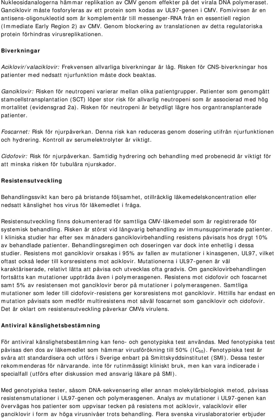 Genom blockering av translationen av detta regulatoriska protein förhindras virusreplikationen. Biverkningar Aciklovir/valaciklovir: Frekvensen allvarliga biverkningar är låg.