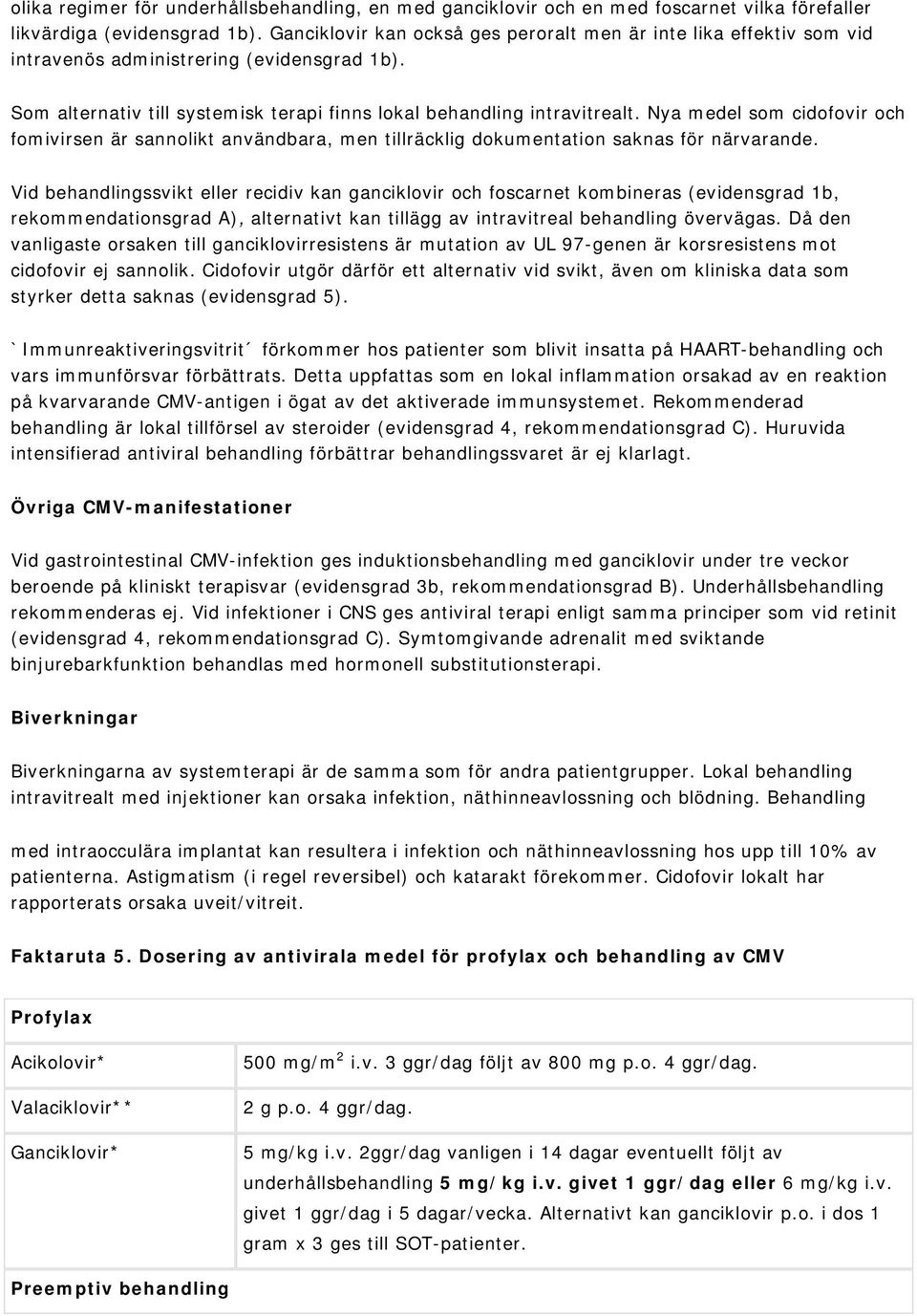 Nya medel som cidofovir och fomivirsen är sannolikt användbara, men tillräcklig dokumentation saknas för närvarande.