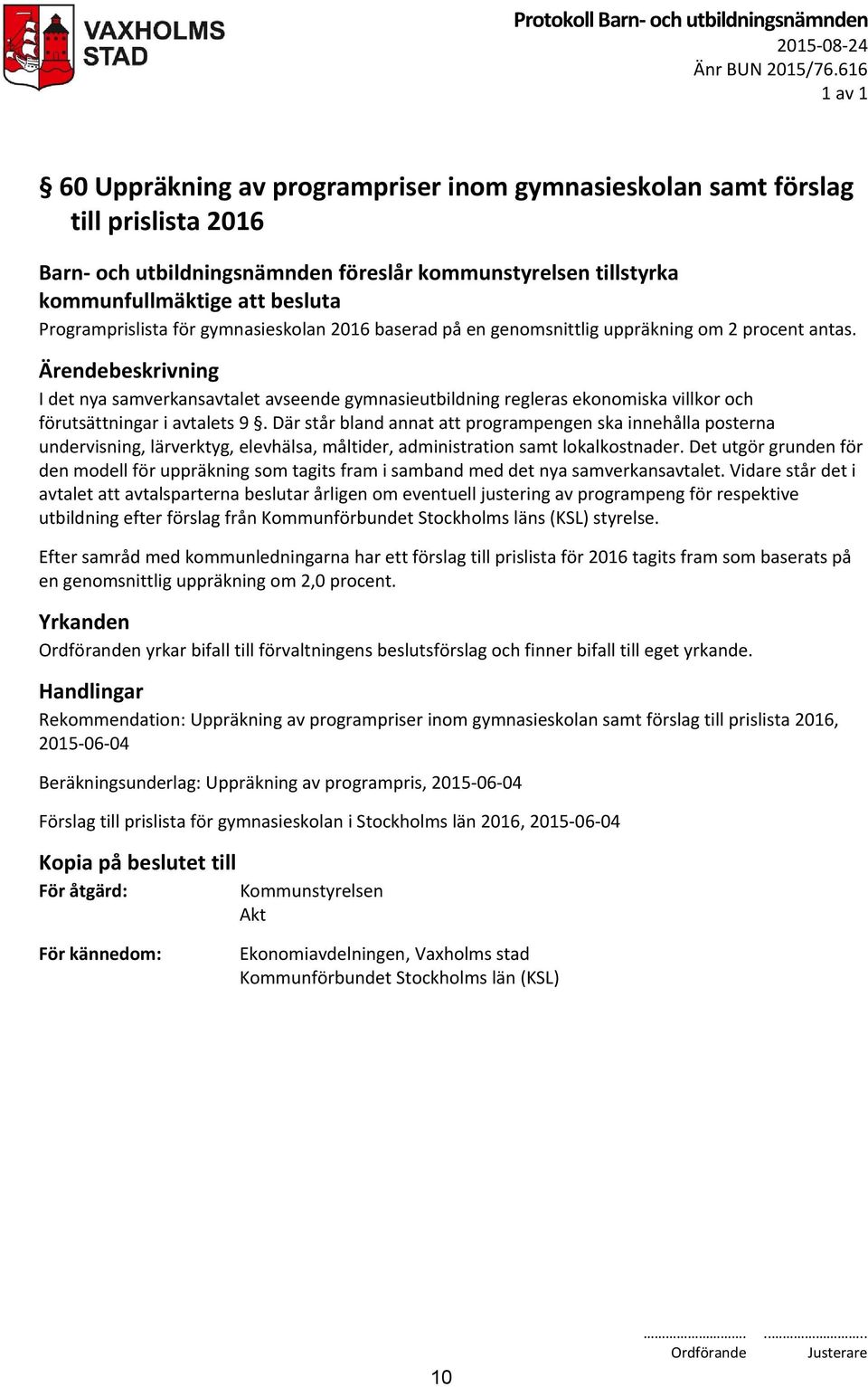 för gymnasieskolan 2016 baserad på en genomsnittlig uppräkning om 2 procent antas. I det nya samverkansavtalet avseende gymnasieutbildning regleras ekonomiska villkor och förutsättningar i avtalets 9.