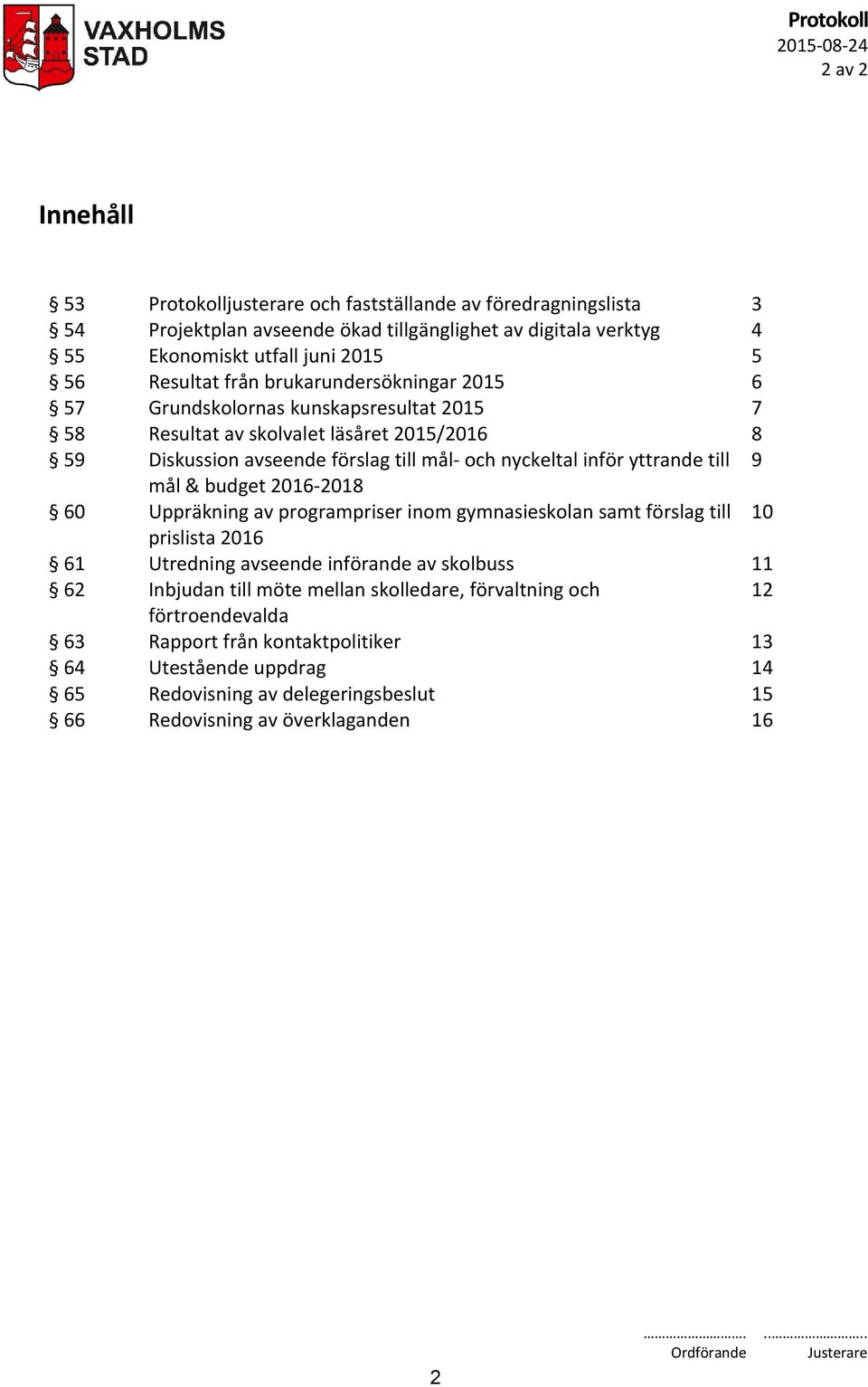 yttrande till 9 mål & budget 2016-2018 60 Uppräkning av programpriser inom gymnasieskolan samt förslag till 10 prislista 2016 61 Utredning avseende införande av skolbuss 11 62 Inbjudan till